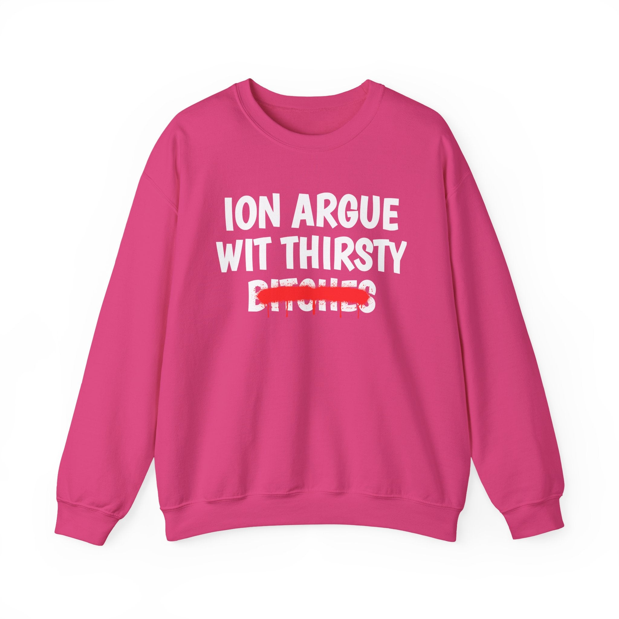 ION (I Don't) Argue Wit Thirsty Bitches — Funny Statement Sweatshirt