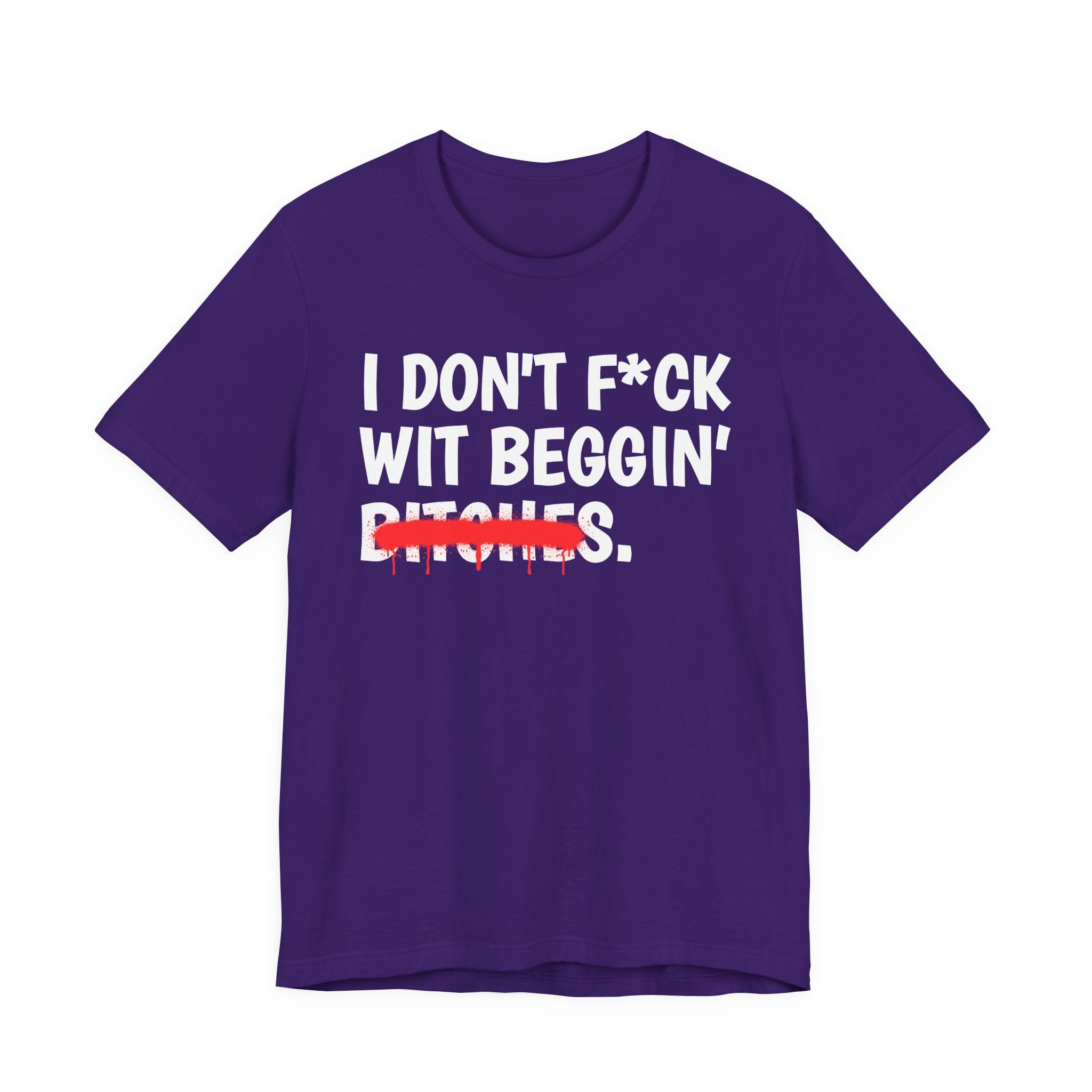 I Don't Fuck Wit Beggin' Bitches — Funny Sassy Statement T-Shirt