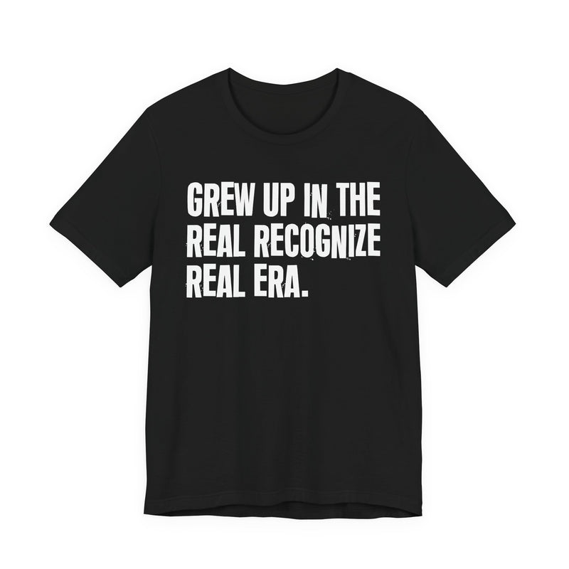 Grew Up In The Real Recognize Real Era