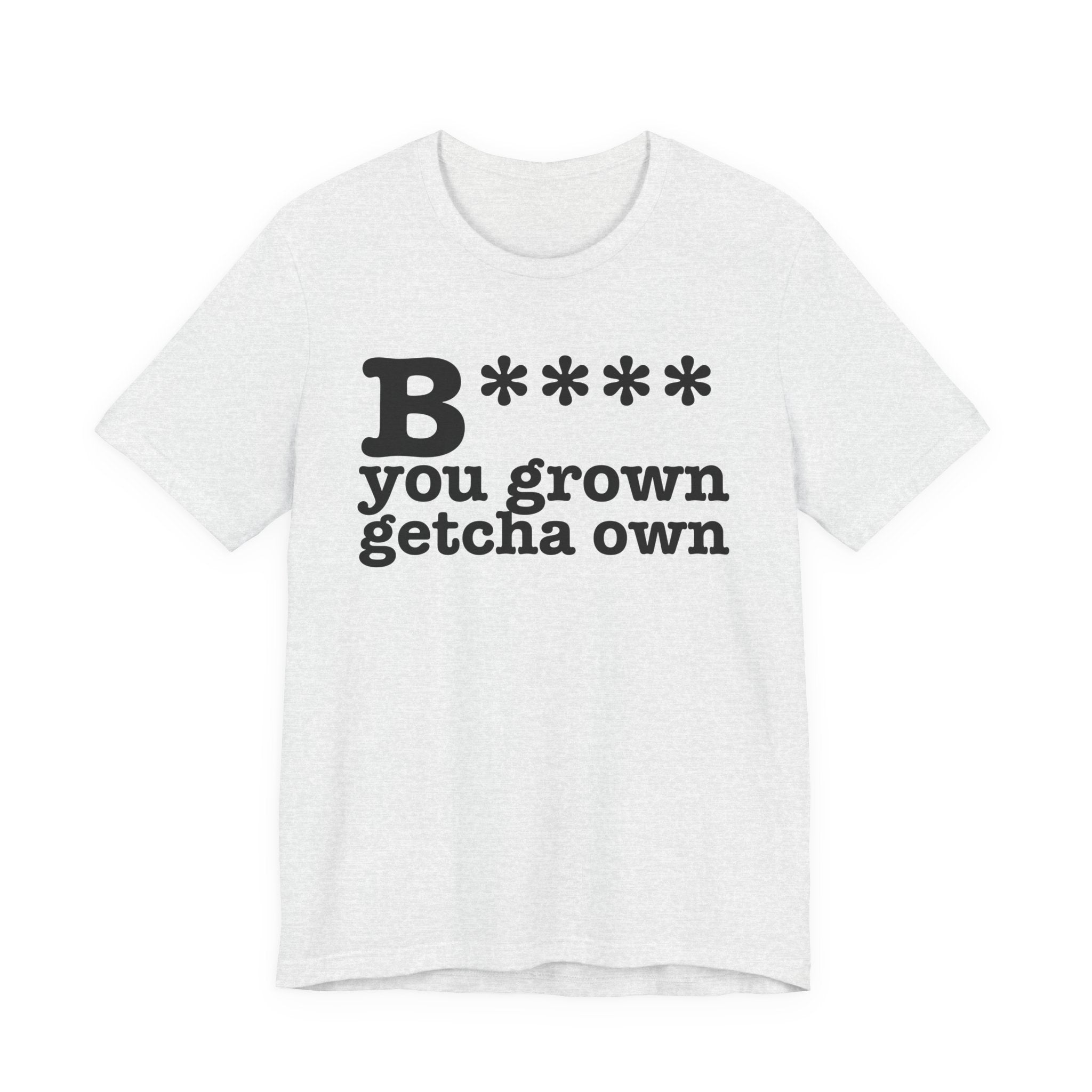Bitch You Grown Getcha OwnT-Shirt