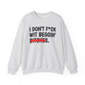 I Don't Fuck Wit Beggin' Bitches - Funny Sassy Statement Sweatshirt