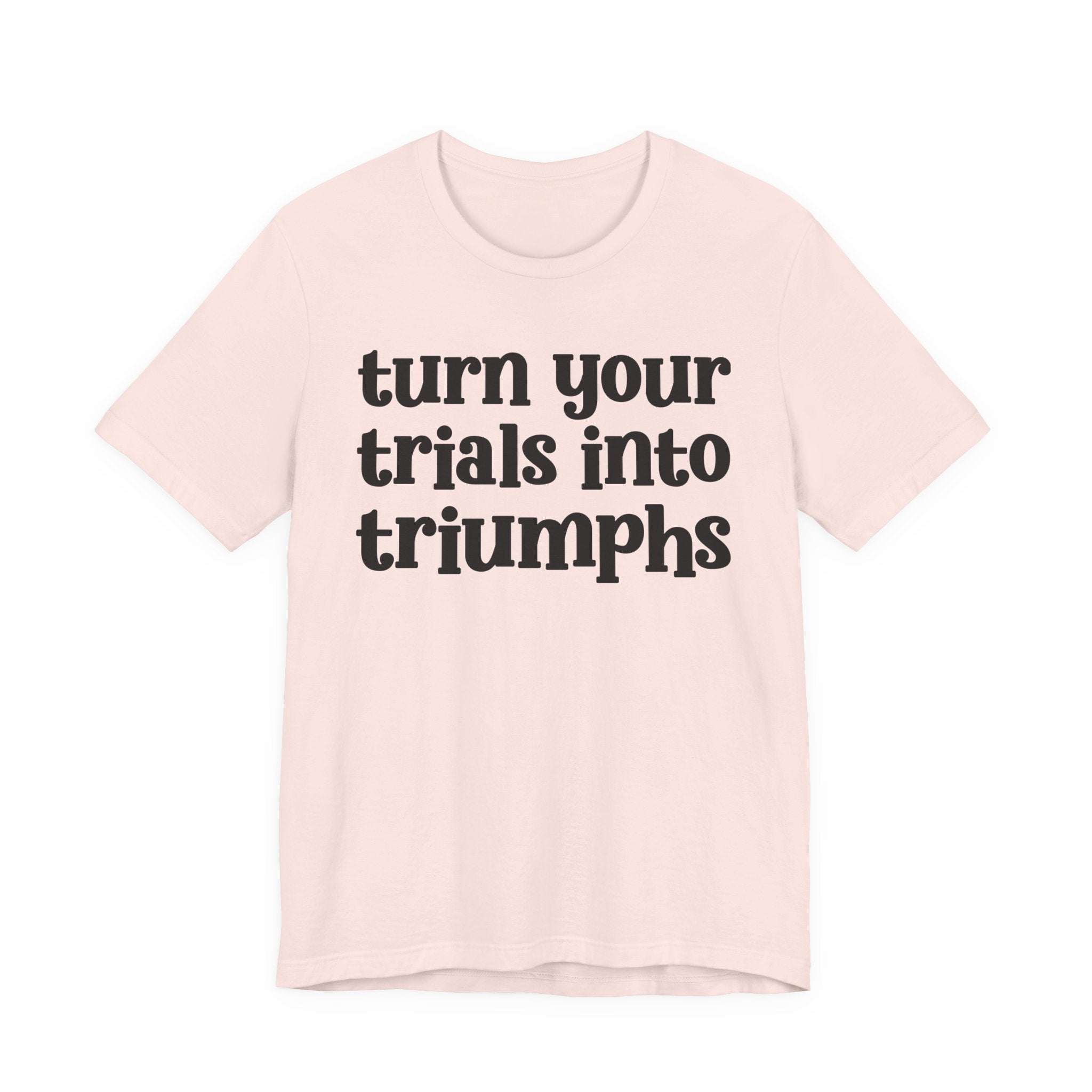 Turn Your Trials Into Triumphs  - Inspirational Tee Shirt