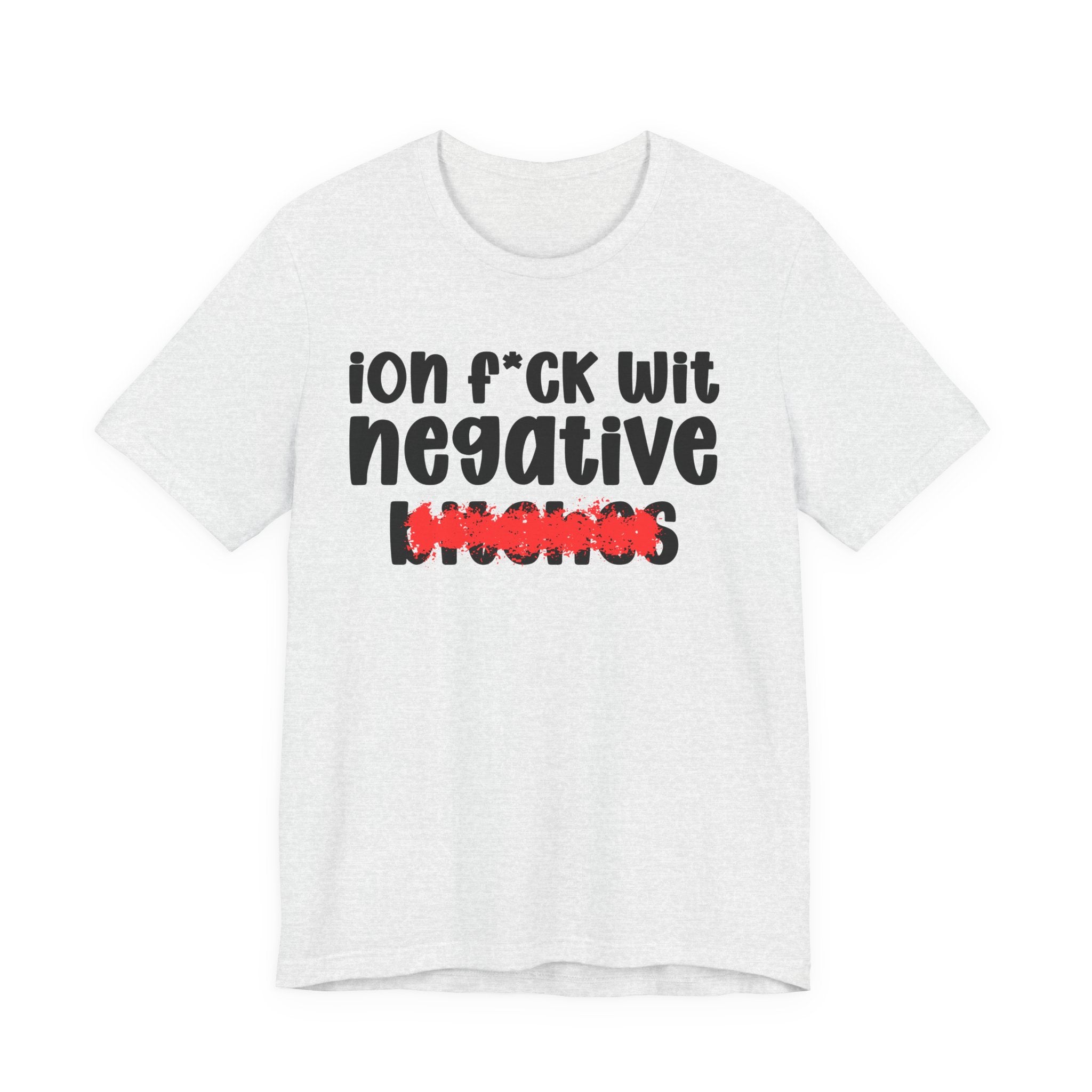 ION (I Don't) FUCK WIT NEGATIVE BITCHES — Bold Sarcastic Graphic T-Shirt