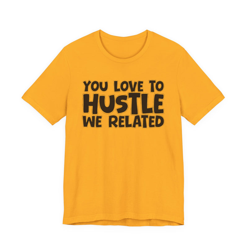 You Love To Hustle We Related — Motivational Hustle Statement T-Shirt