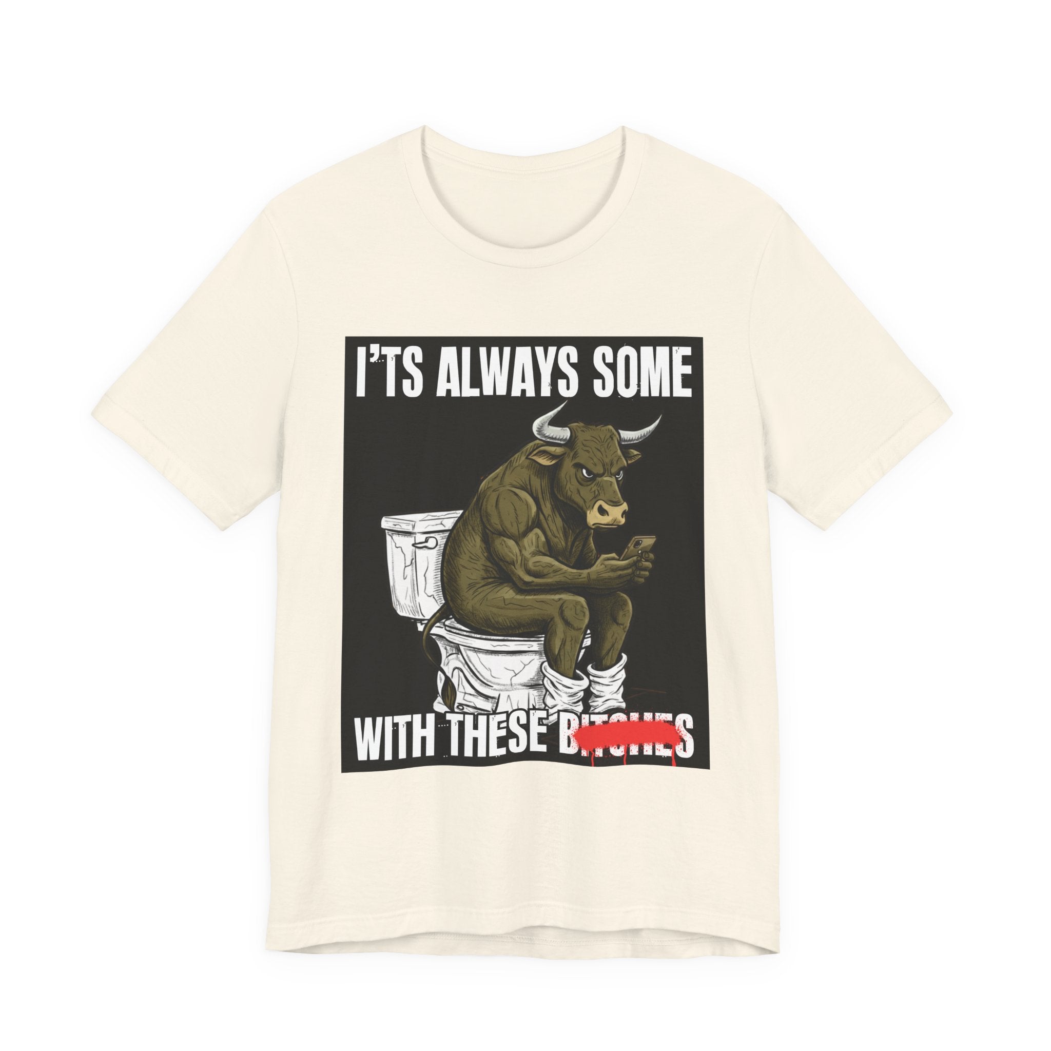 It's Always Some Bullshit With These Bitches - Funny Bull On Cell Phone Tee