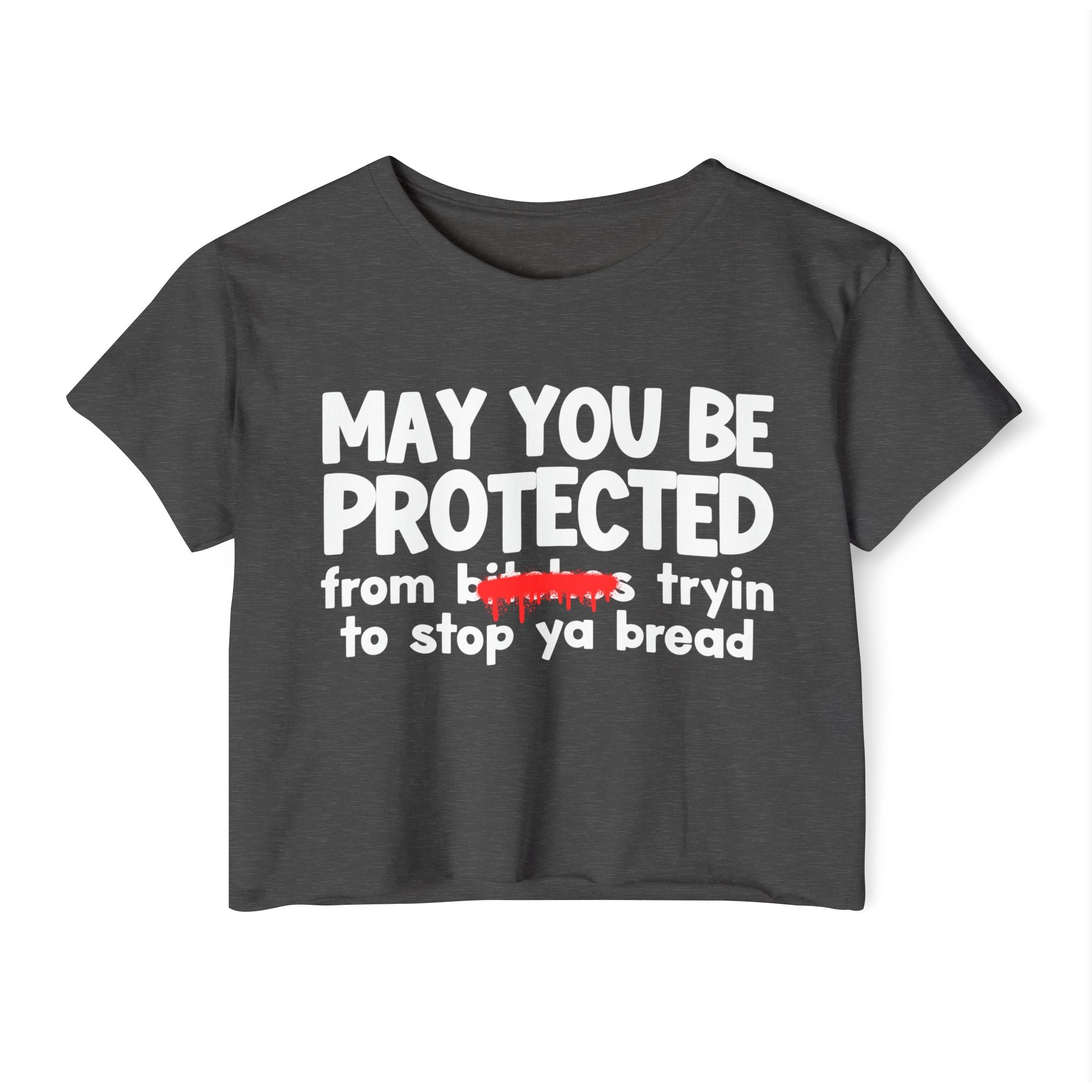 May You Be Protected From Bitches Tryin To Stop Ya Bread — Funny Protection Statement Crop Top