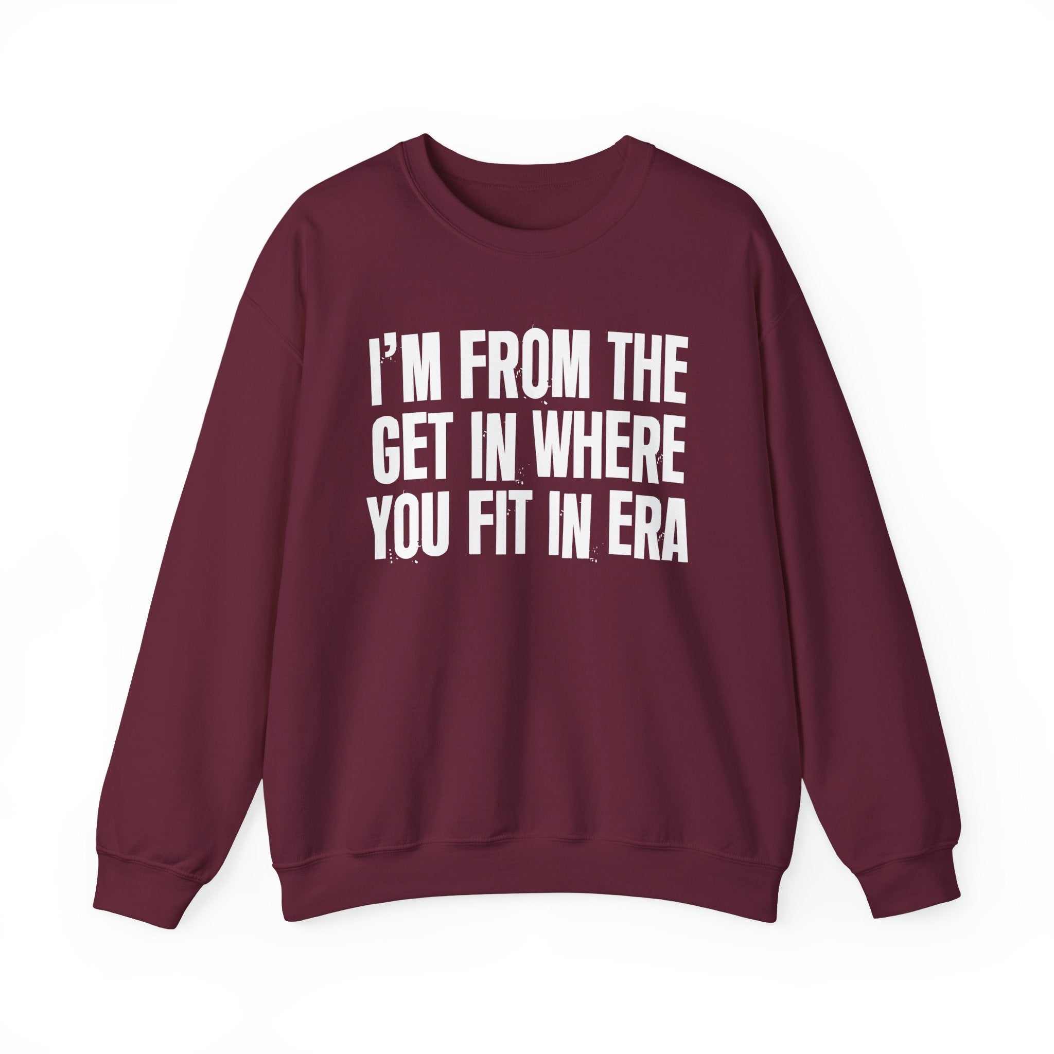 I'm From The Get In Where You Fit In Era - Funny Growing Up Sweatshirt