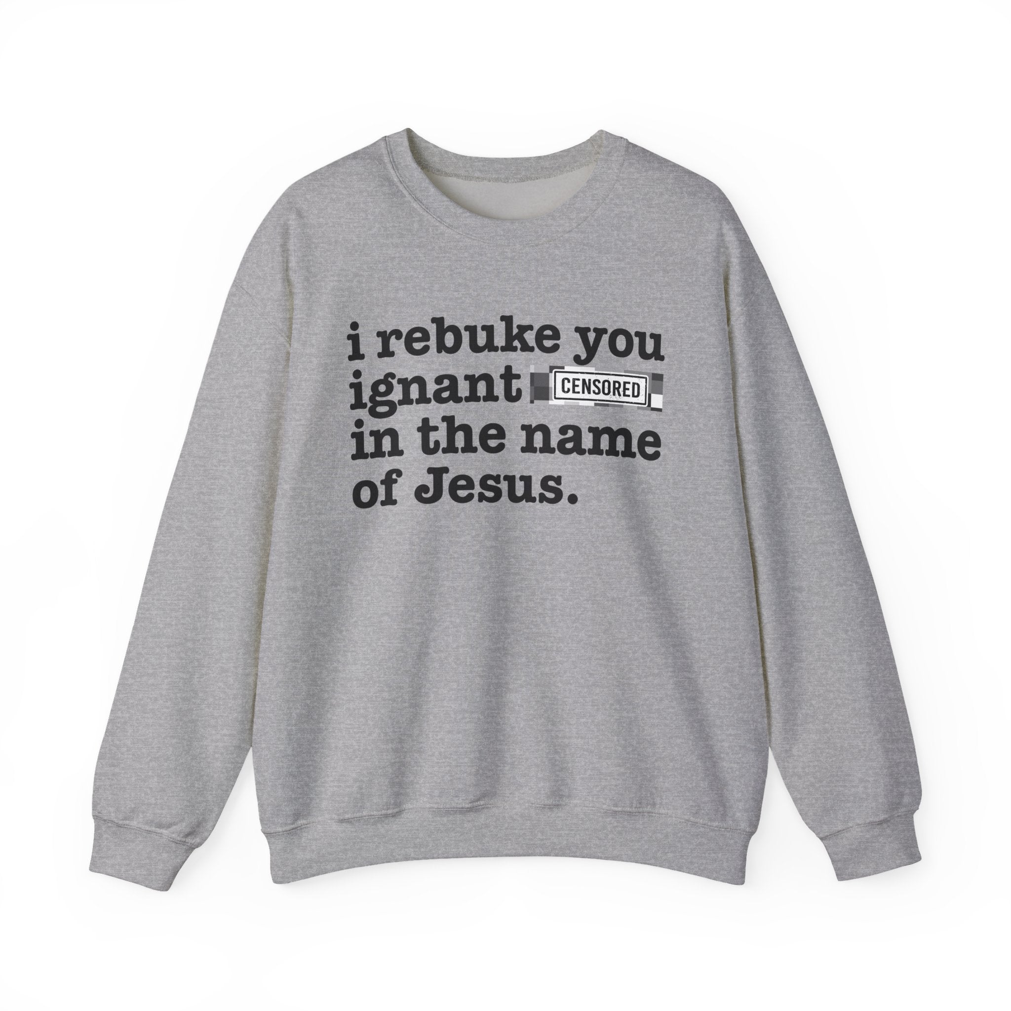 I rebuke you Ignant CENSORED [Bitches] in the name of Jesus - Provocative Christian Sweatshirt