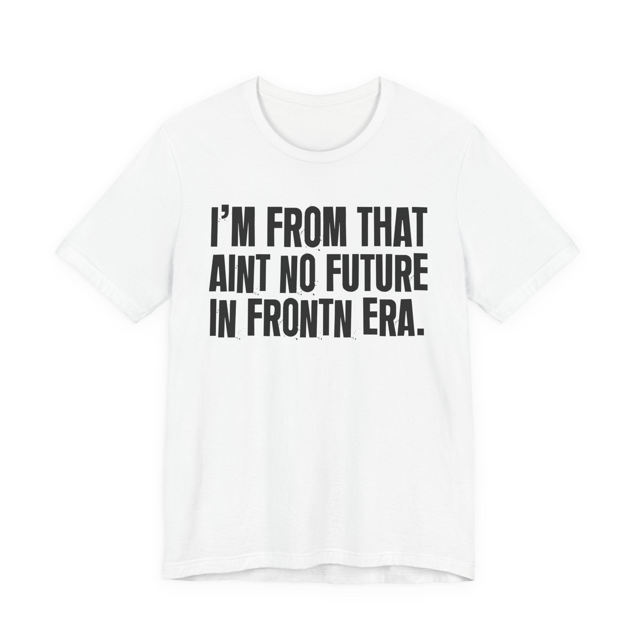 I'm From That Ain't No Future In Frontn Era - Funny Growing Up Tee