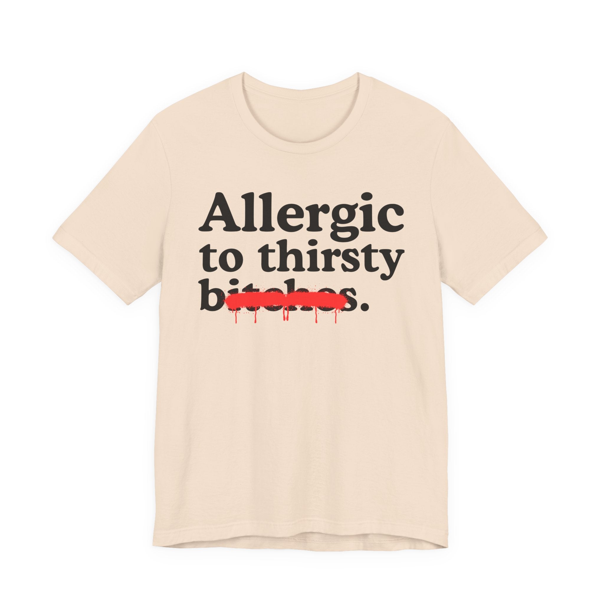 Allergic To Thirsty Bitches — Sarcastic Sassy Statement T-Shirt