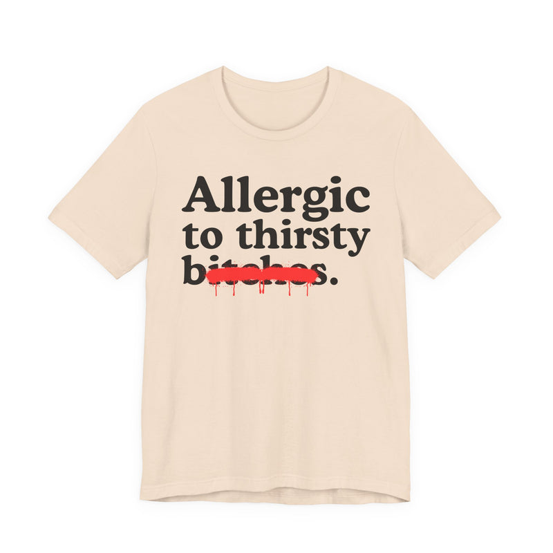Allergic To Thirsty Bitches — Sarcastic Sassy Statement T-Shirt