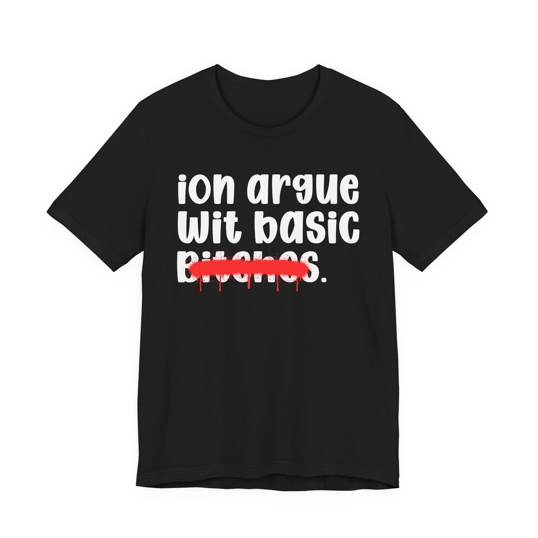 ION (I Don't) Argue Wit Basic Bitches — Funny Statement T-Shirt