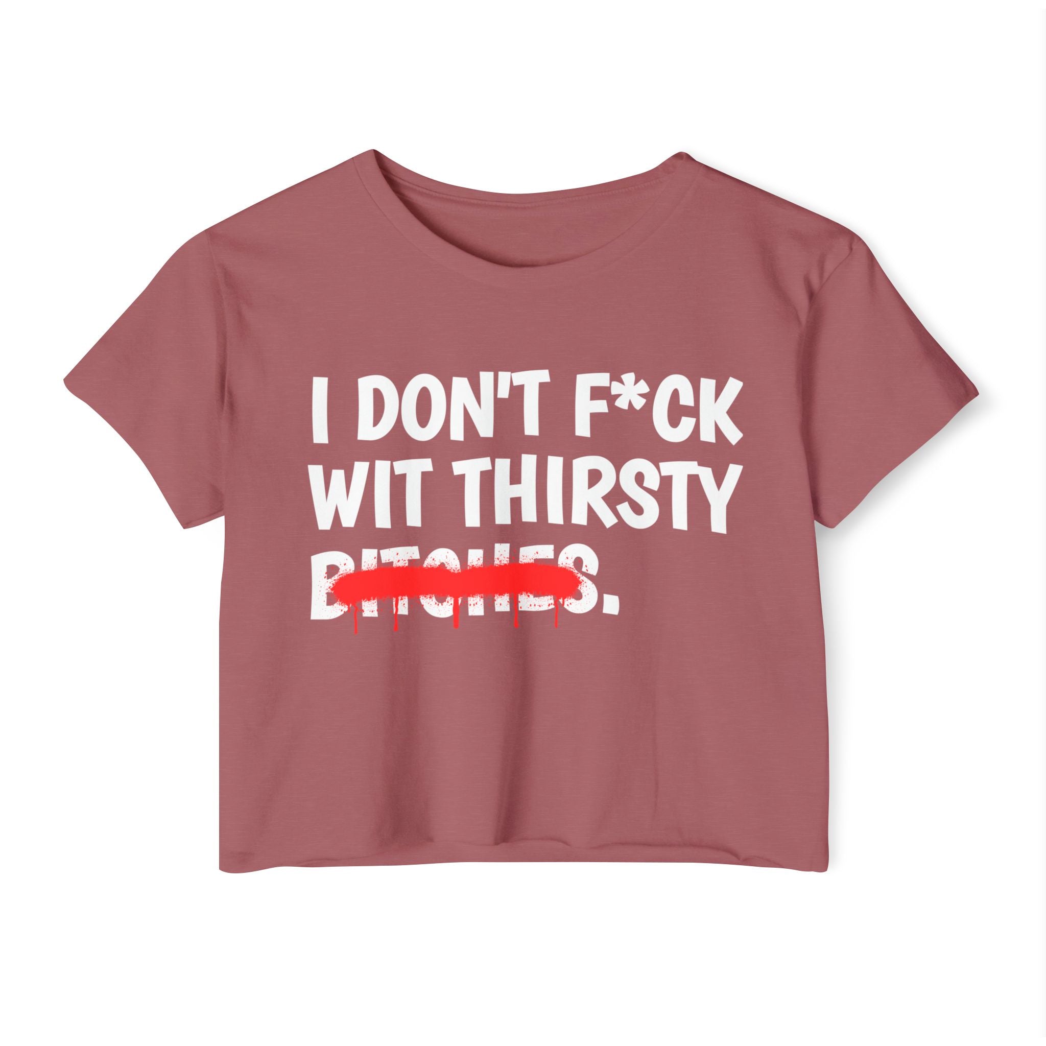 I Don't Fuck Wit Thirsty Bitches — Funny Sassy Statement Crop Top