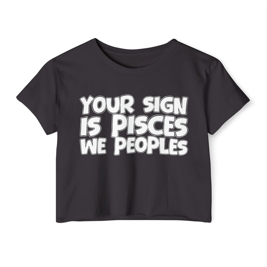 Your Sign Is Pisces We Peoples - Fun Zodiac Sign Crop Top