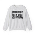 I'm From The Get In Where You Fit In Era - Funny Growing Up Sweatshirt