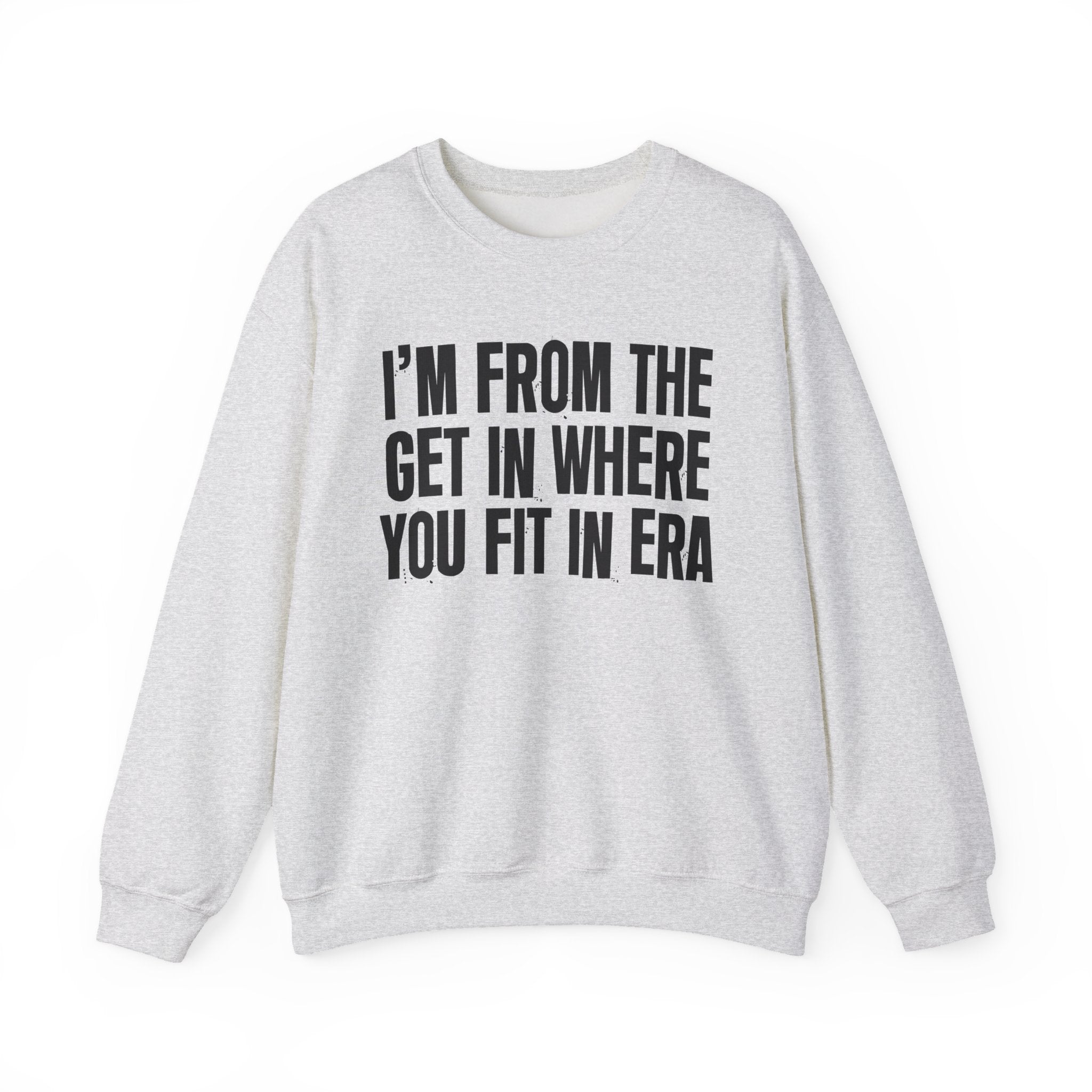 I'm From The Get In Where You Fit In Era - Funny Growing Up Sweatshirt