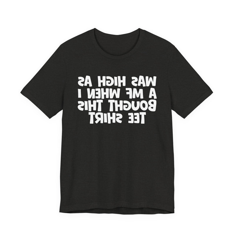 Was High As A MF When I Bought This T-Shirt —— Funny Drunk T-Shirt
