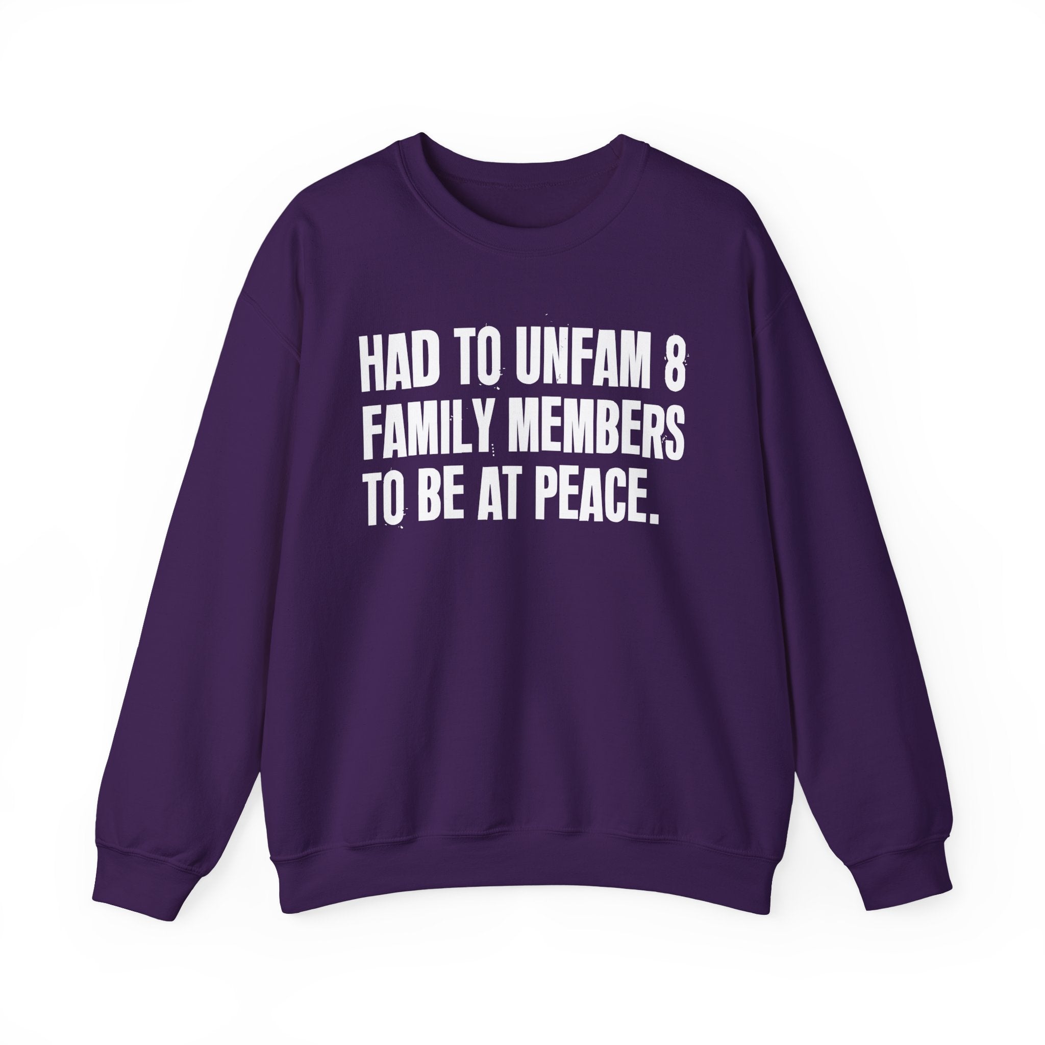 Had To Unfam 8 Family Members To Be At Peace -  Sweatshirt