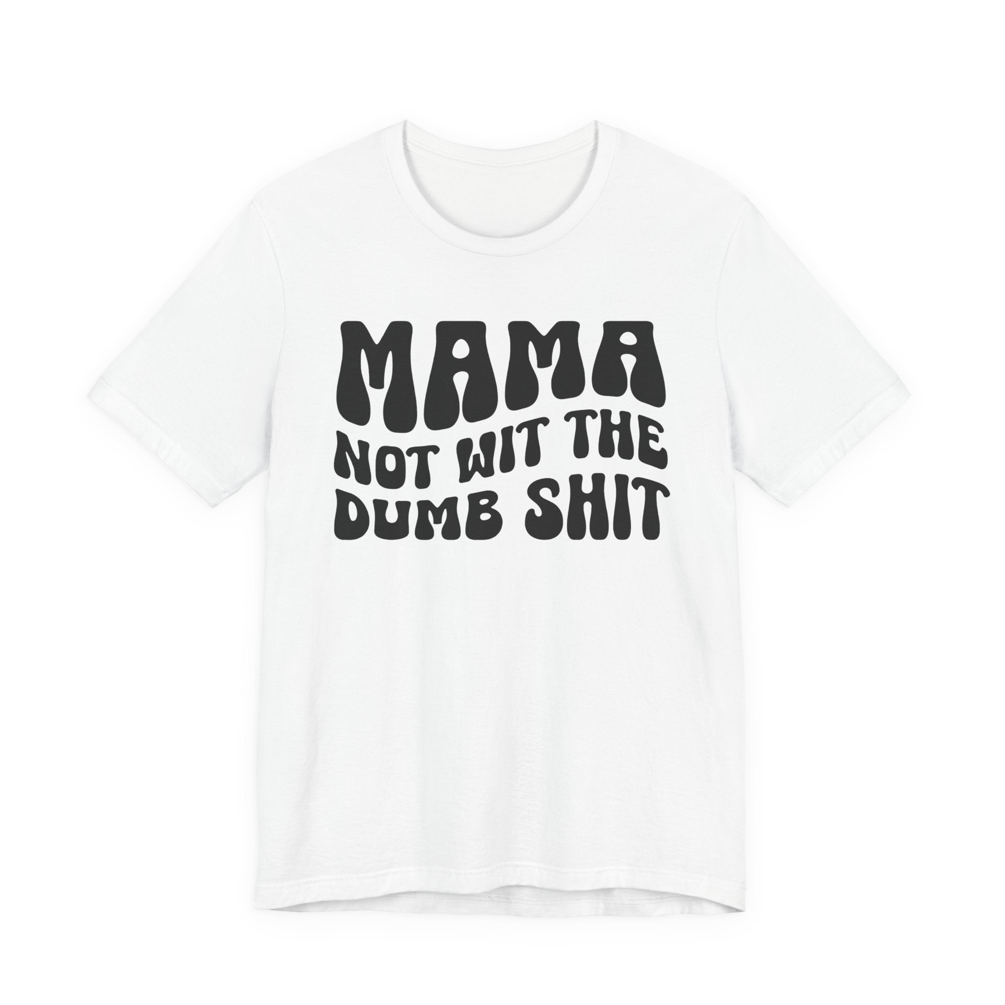 Mama Not Wit The Dumb Shit T-Shirt (solid print)