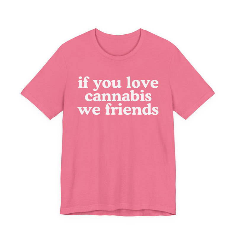 If You Love Cannabis We Friends - T-Shirt