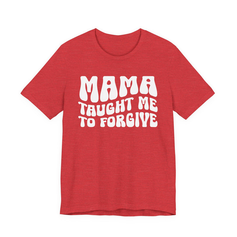 Mama Taught Me To Forgive T-Shirt (solid print)