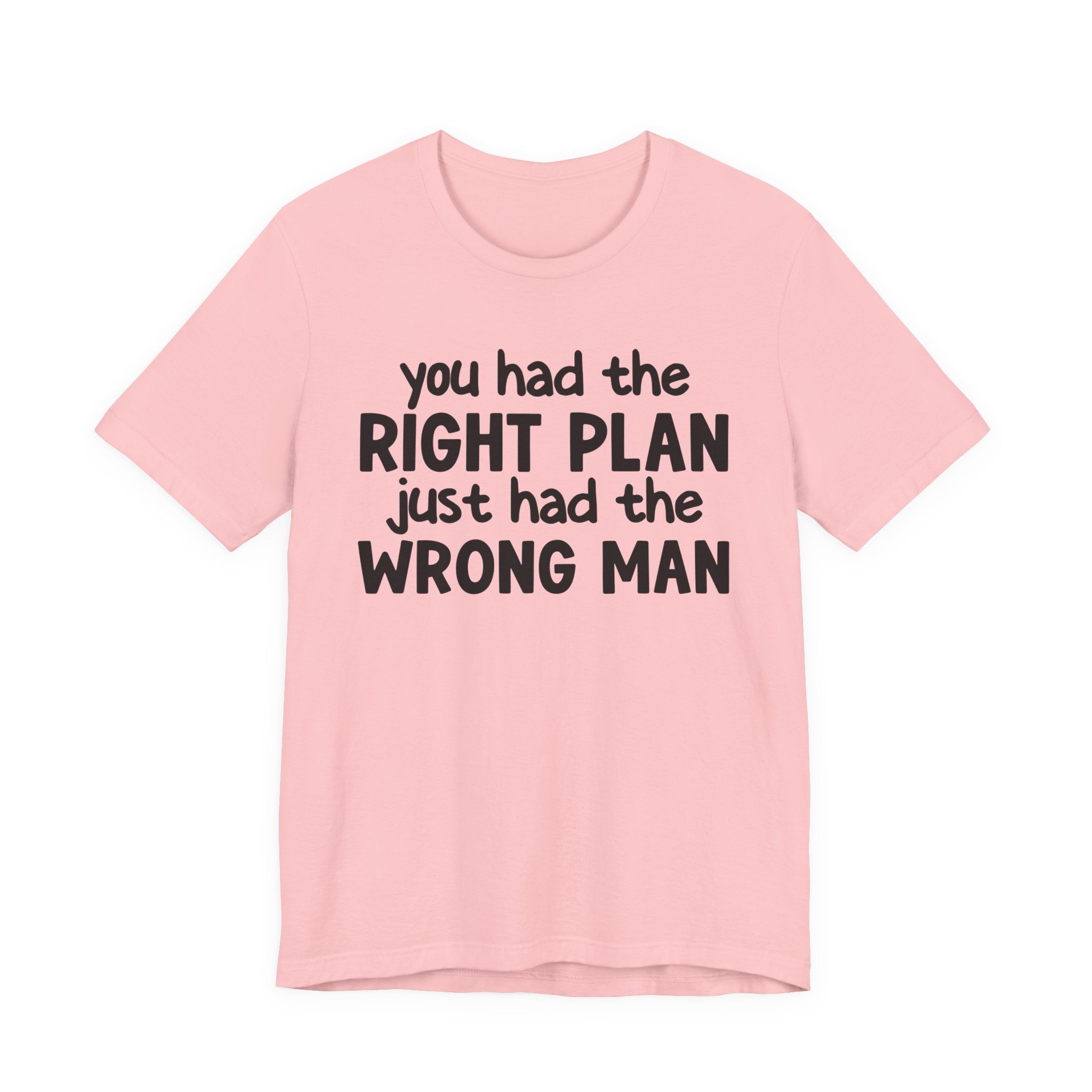 You Had The Right Plan Just Had The Wrong Man - Tee Shirt