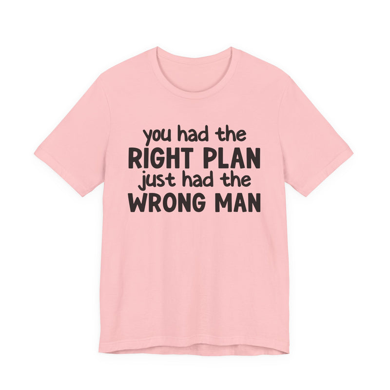 You Had The Right Plan Just Had The Wrong Man - T-Shirt