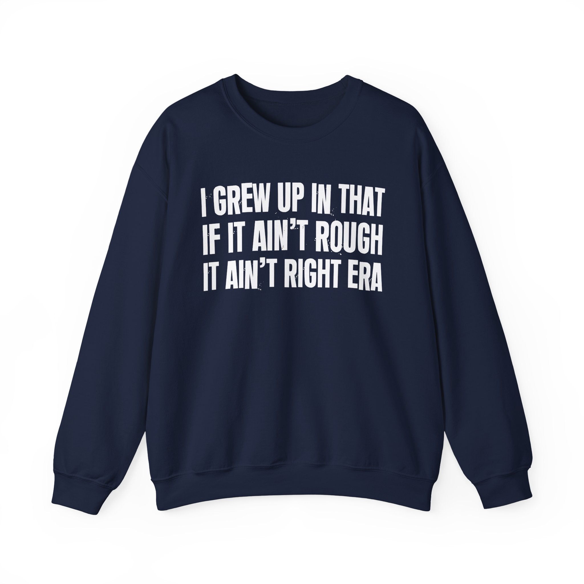 I Grew Up In That If It Ain't Rough It Ain't Right Era - Fun Back In The Day Sweatshirt
