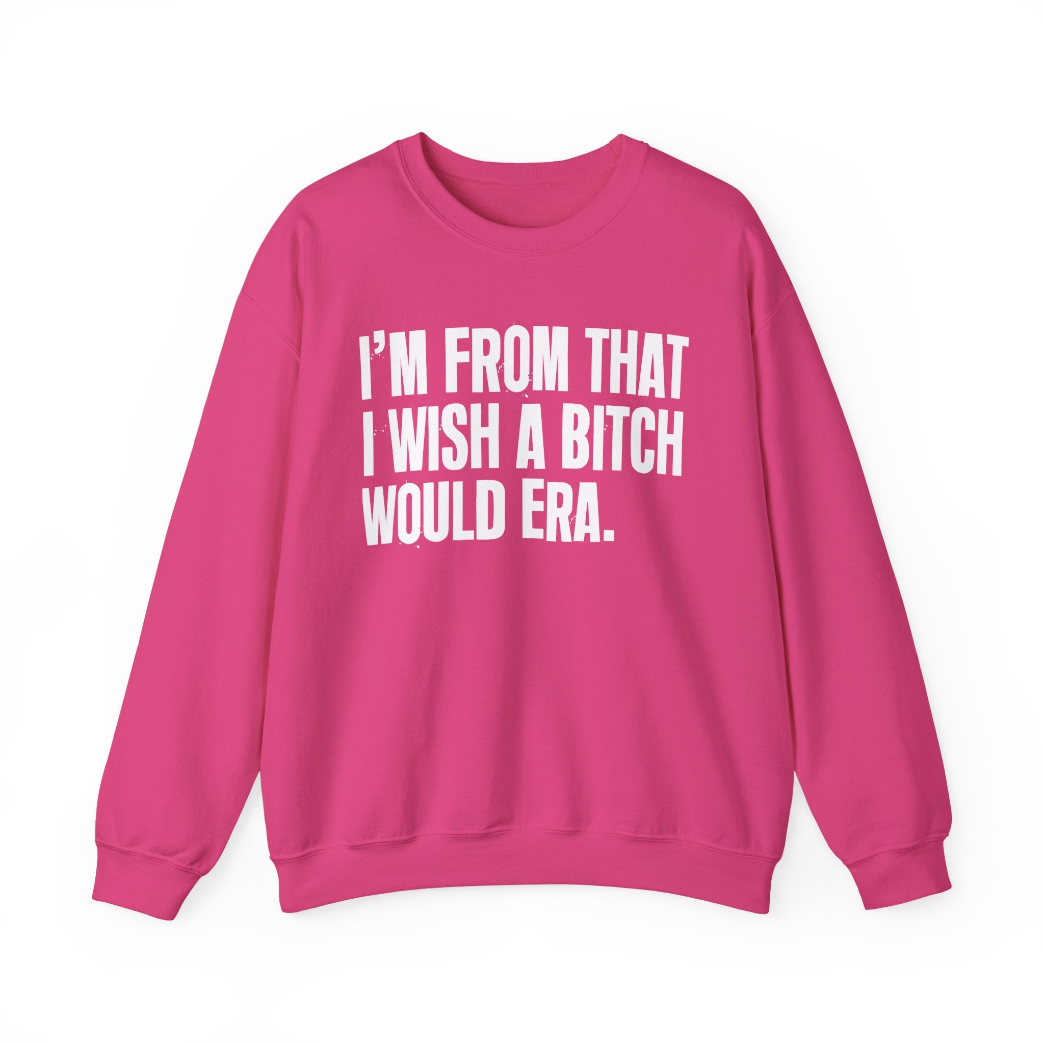 I'm From That I Wish A Bitch Would Era - Funny Growing Up Sweatshirt