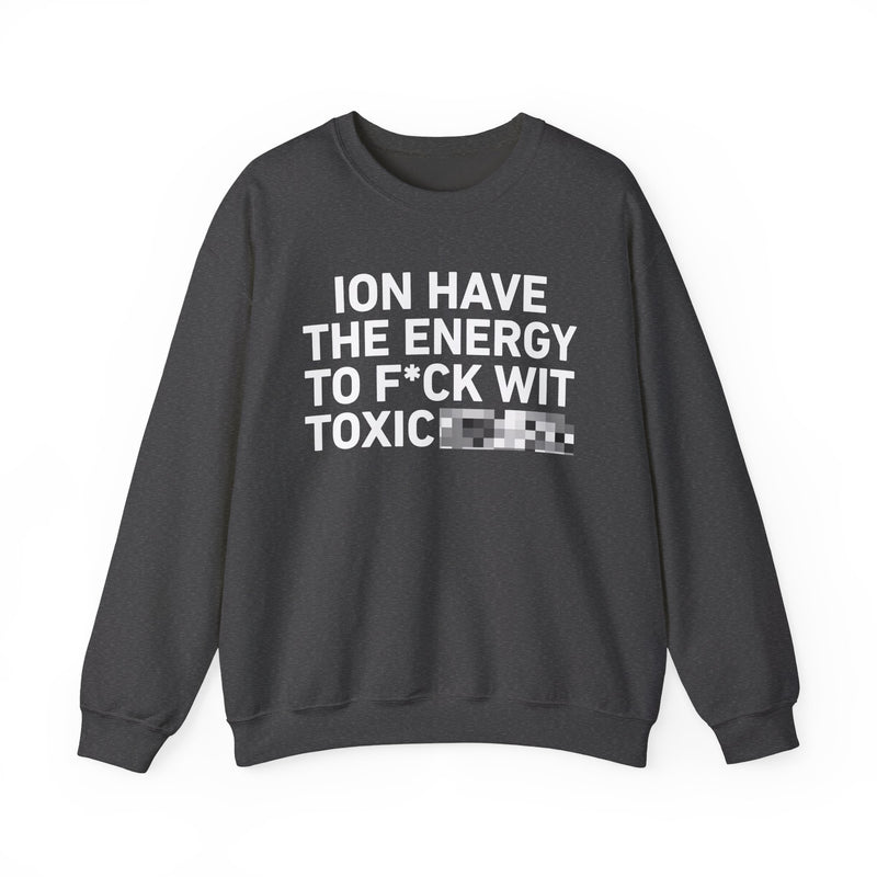 I Don’t Have the Energy To Fuck Wit Toxic Bitches － Sweatshirt