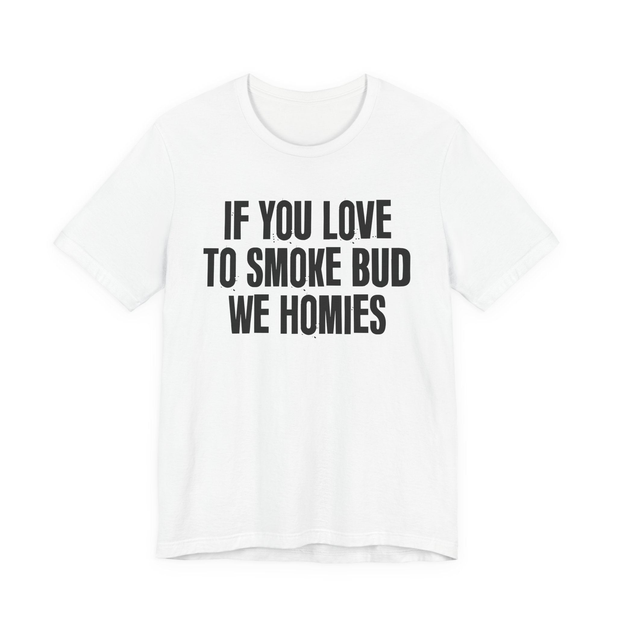If You Love To Smoke Bud We Homies — Funny Cannabis Lovers Tee Shirt