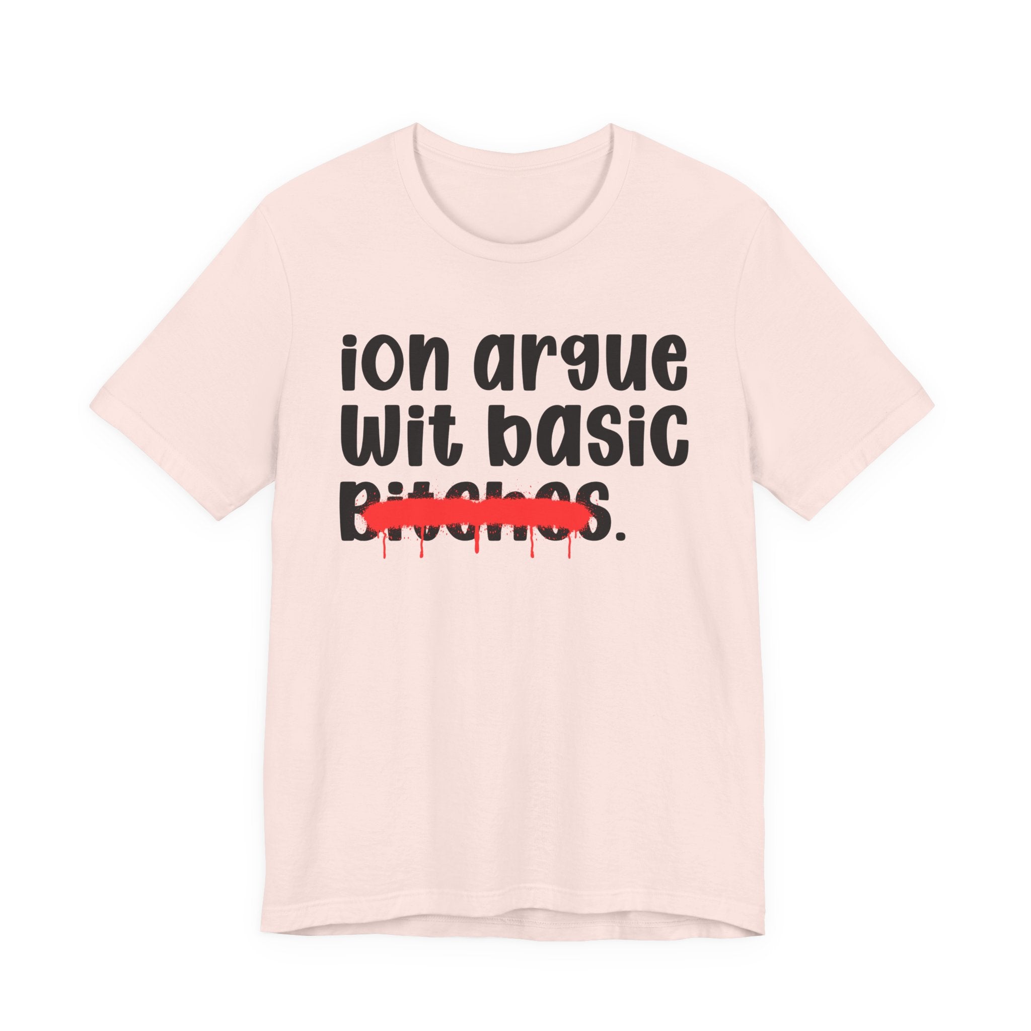 ION (I Don't) Argue Wit Basic Bitches — Funny Statement T-Shirt