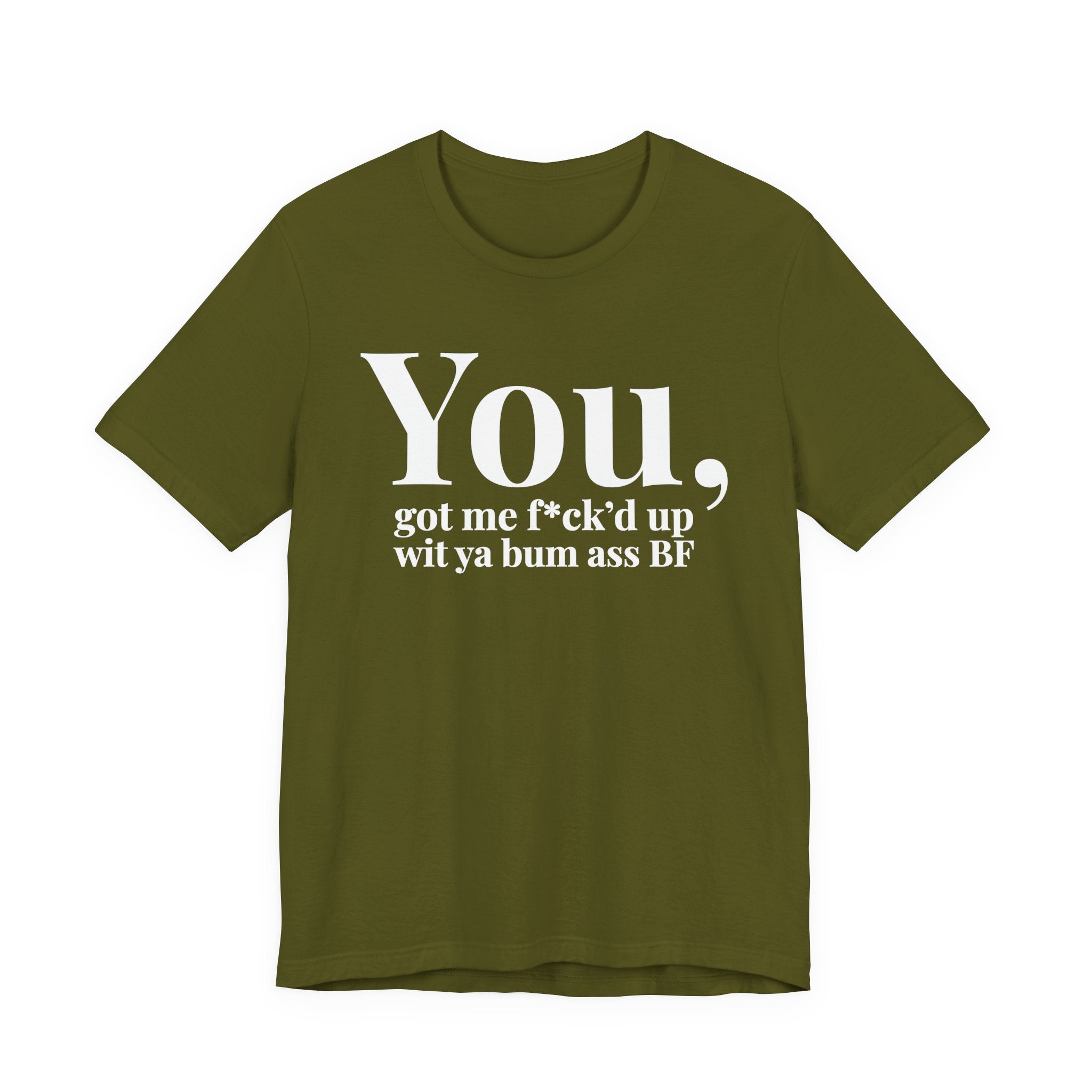 You Got Me Fuck'd Up Wit Ya Bum Ass BF T-shirt