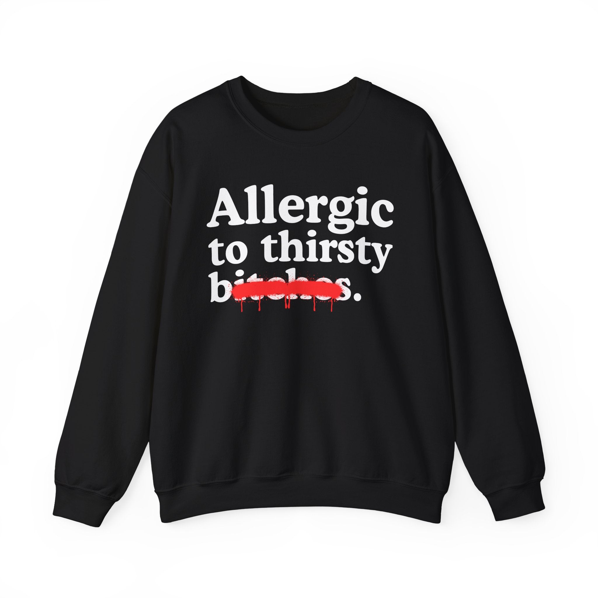 Allergic To Thirsty Bitches — Sarcastic Sassy Statement Sweatshirt