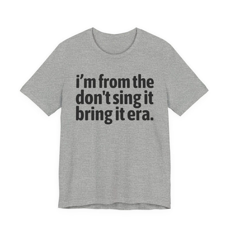 I'm From The Don't Sing It Bring It Era - Funny Growing Up Tee