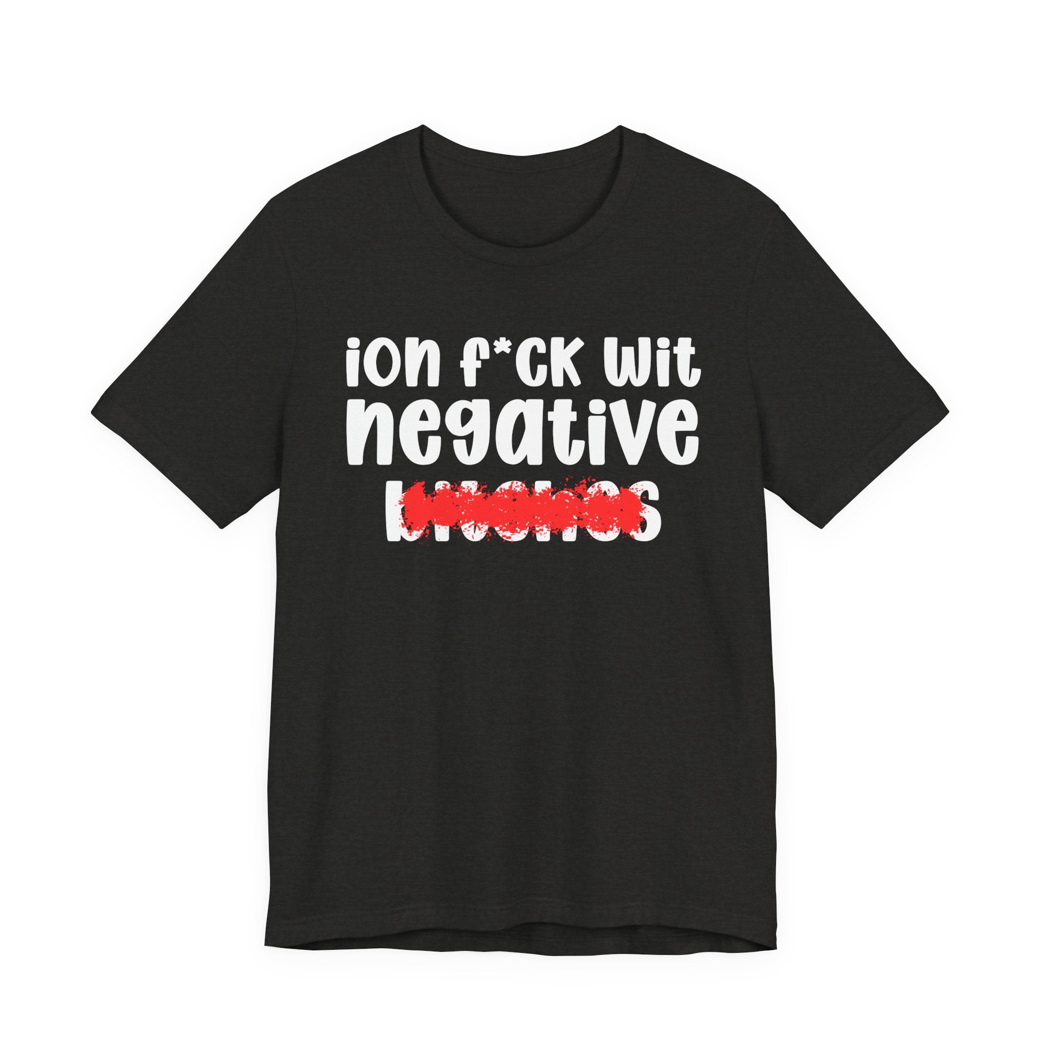 ION (I Don't) FUCK WIT NEGATIVE BITCHES — Bold Sarcastic Graphic T-Shirt