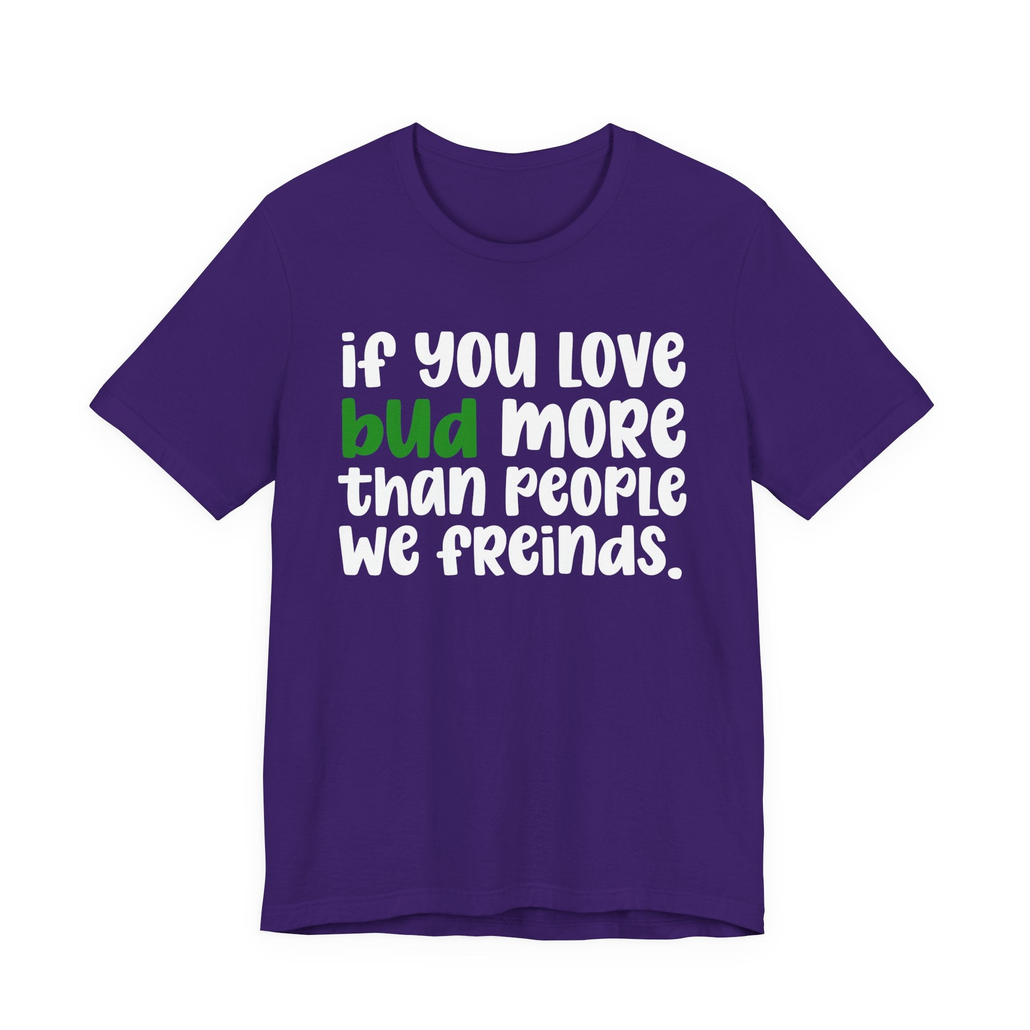 If You Love Bud More Than People We Friends - T-Shirt