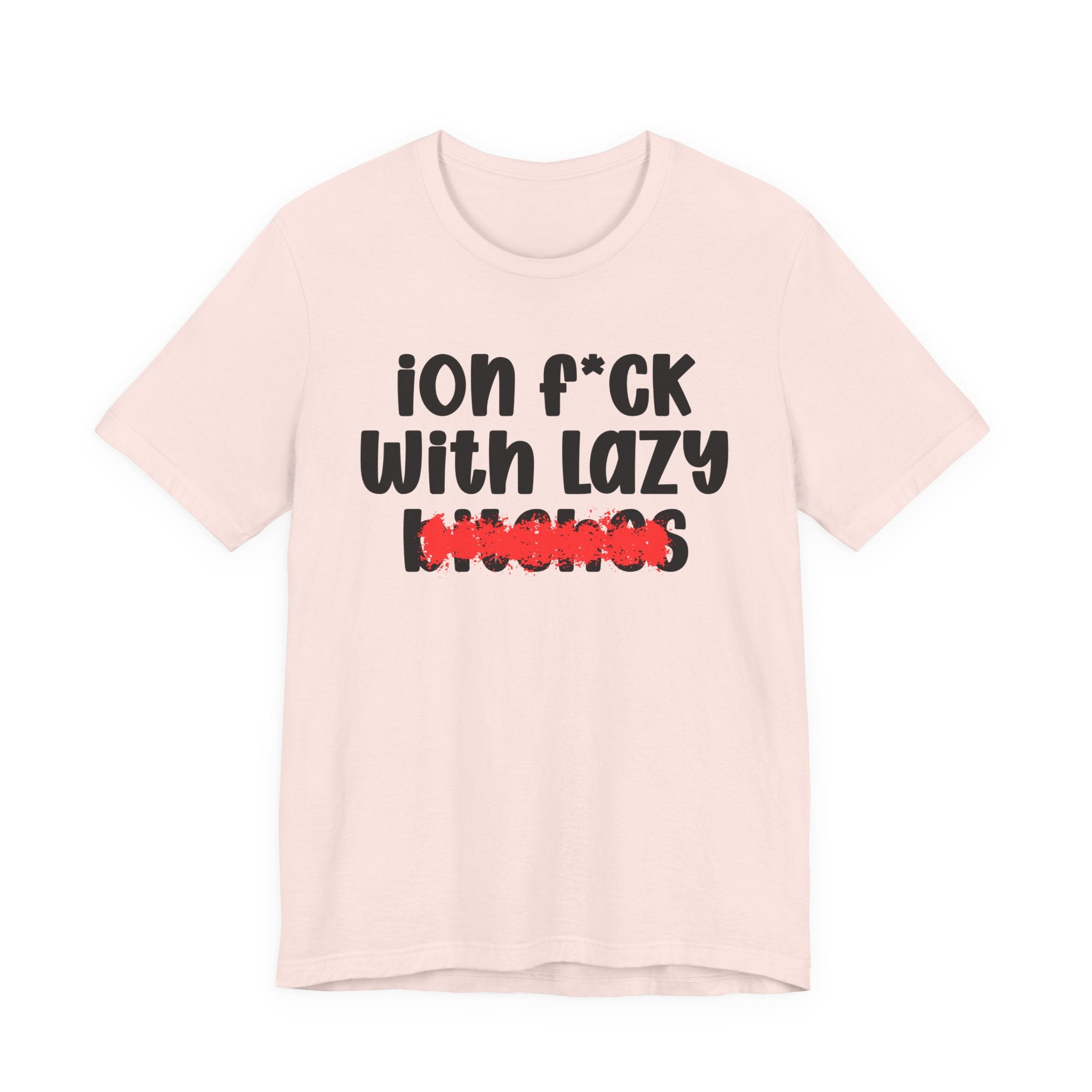 ION (I Don't) FUCK WITH LAZY BITCHES — Bold Sarcastic Graphic T-Shirt