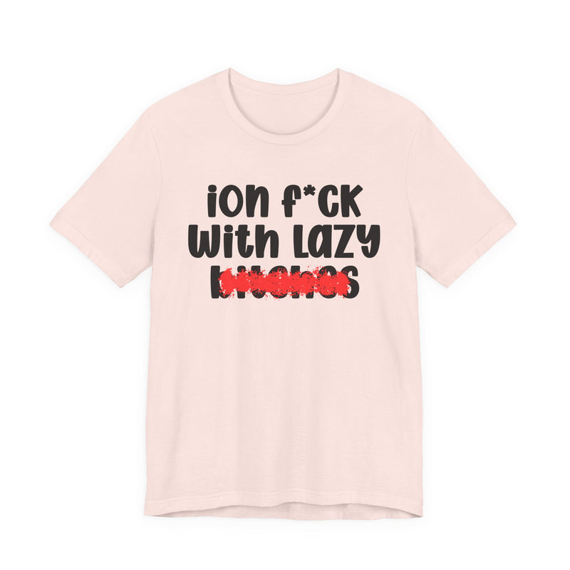 ION (I Don't) FUCK WITH LAZY BITCHES — Bold Sarcastic Graphic T-Shirt