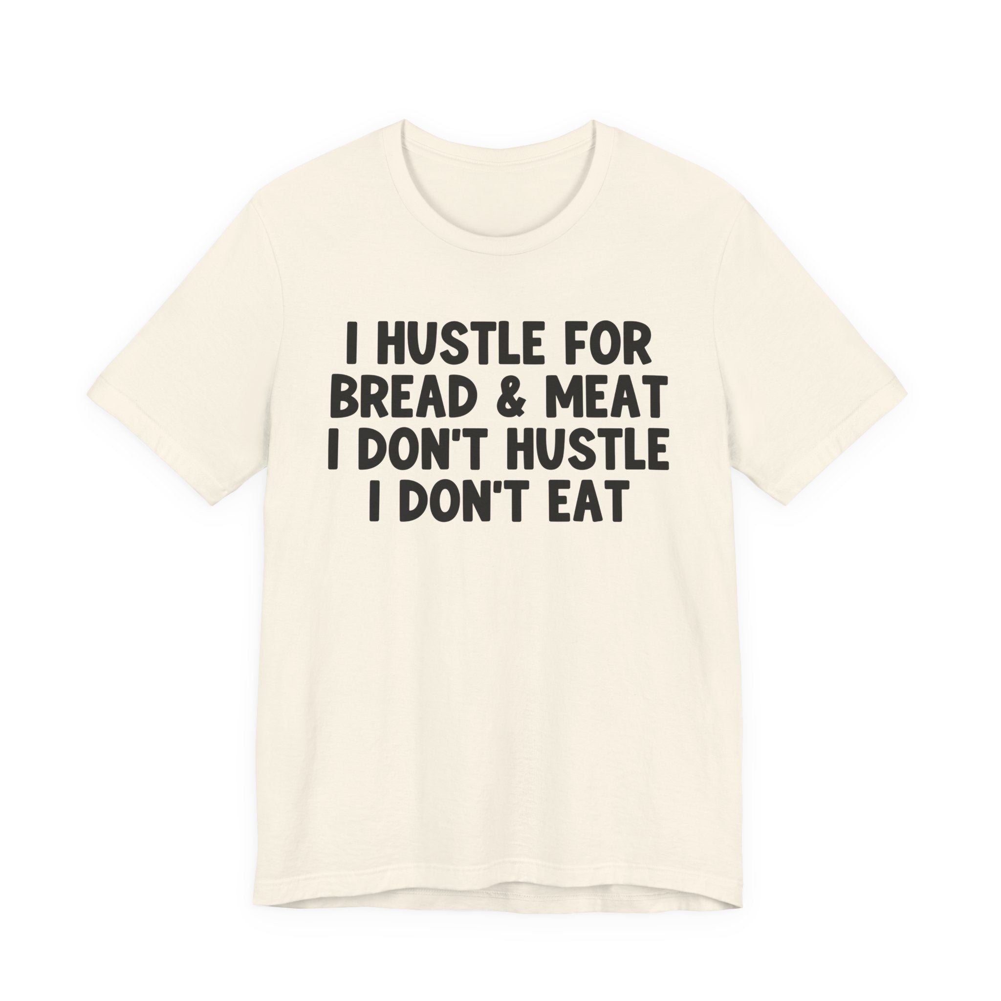 I Hustle For Bread And Meat I Don't Hustle I Don't Eat — T-Shirt