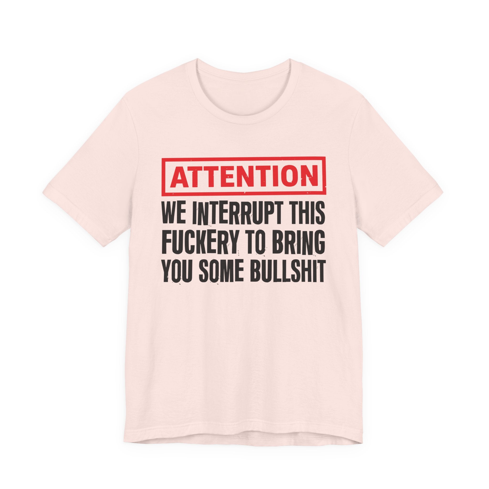 Attention We Interrupt This Fuckery To Bring You Some Bullshit －Funny Attention Message T-Shirt