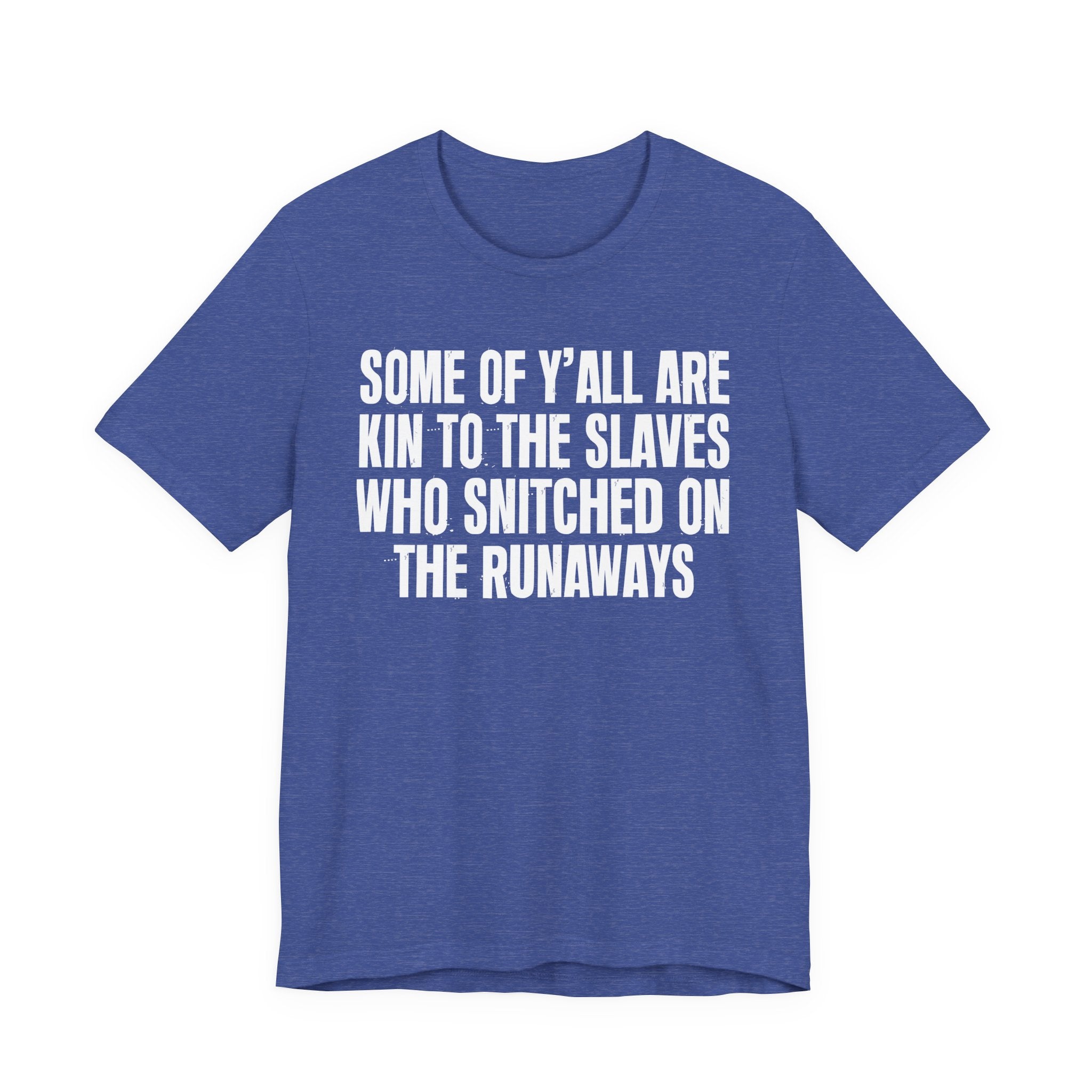 Some Of Yall Are Kin To The Slaves Who Snitched The Runaways  — Humorous Quote Shirt