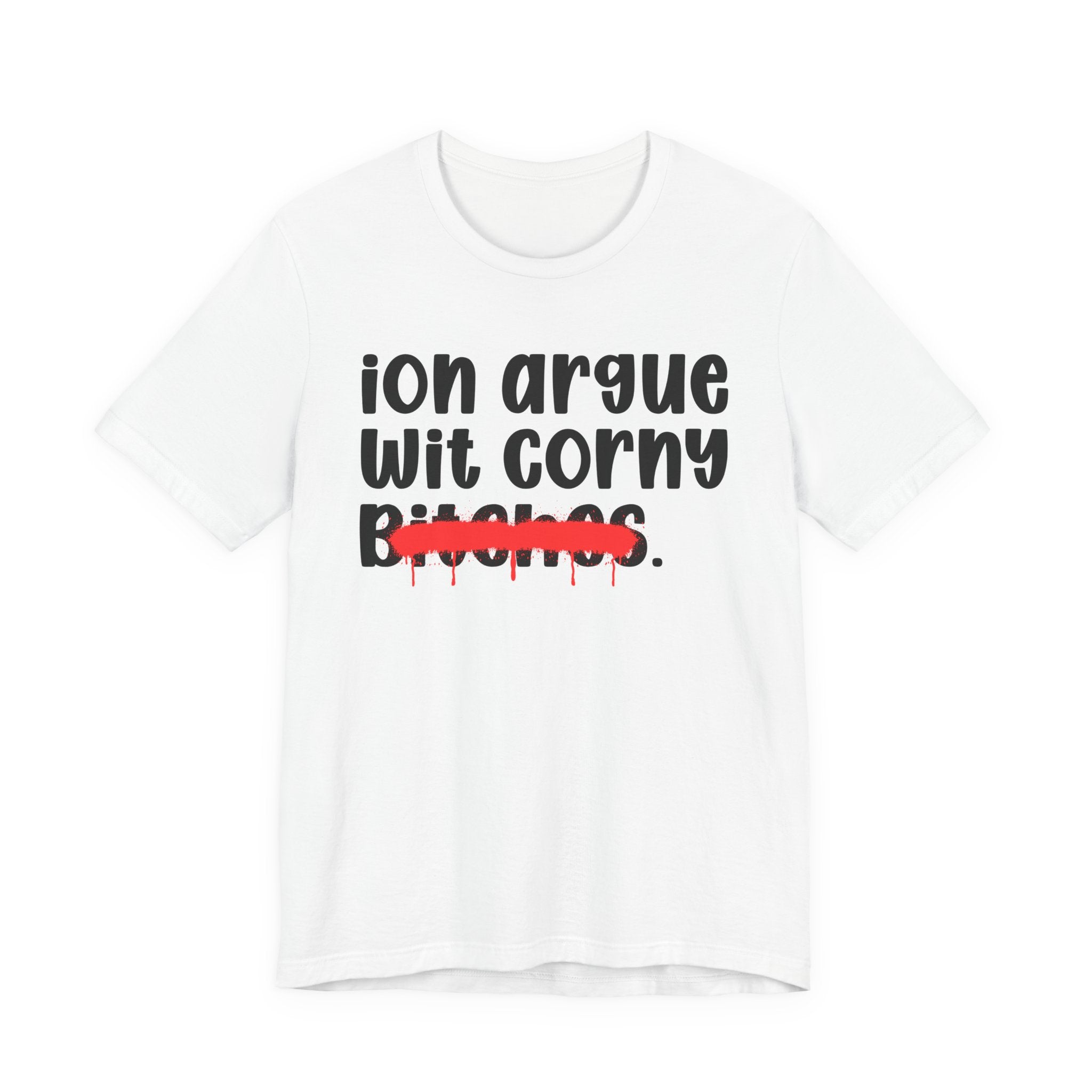 ION (I Don't) Argue Wit Corny Bitches — Funny Statement T-Shirt