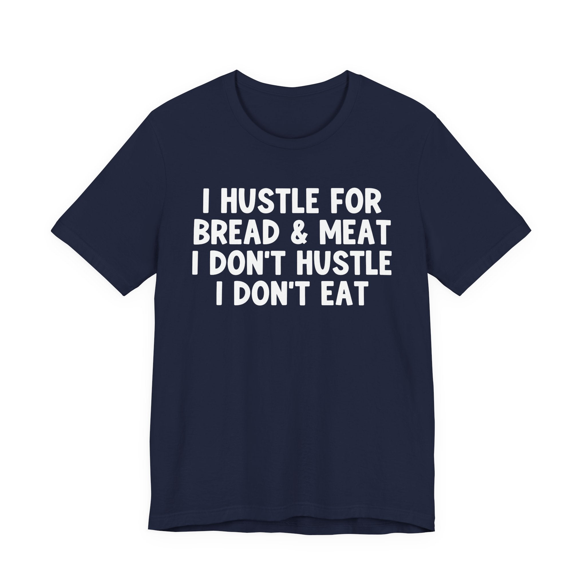 I Hustle For Bread And Meat I Don't Hustle I Don't Eat — T-Shirt