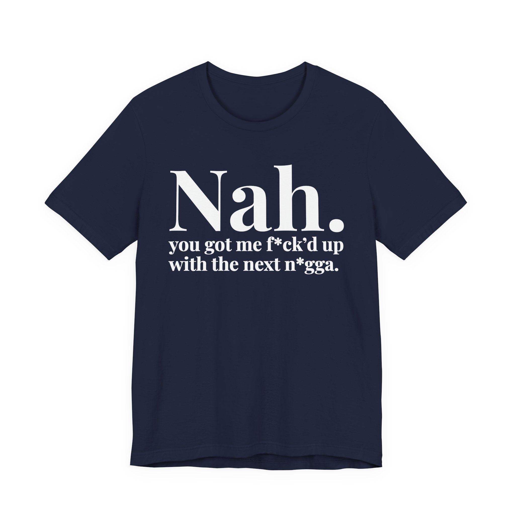 Nah You Got Me Fuck'd Up Wit The Next Nigga T-Shirt