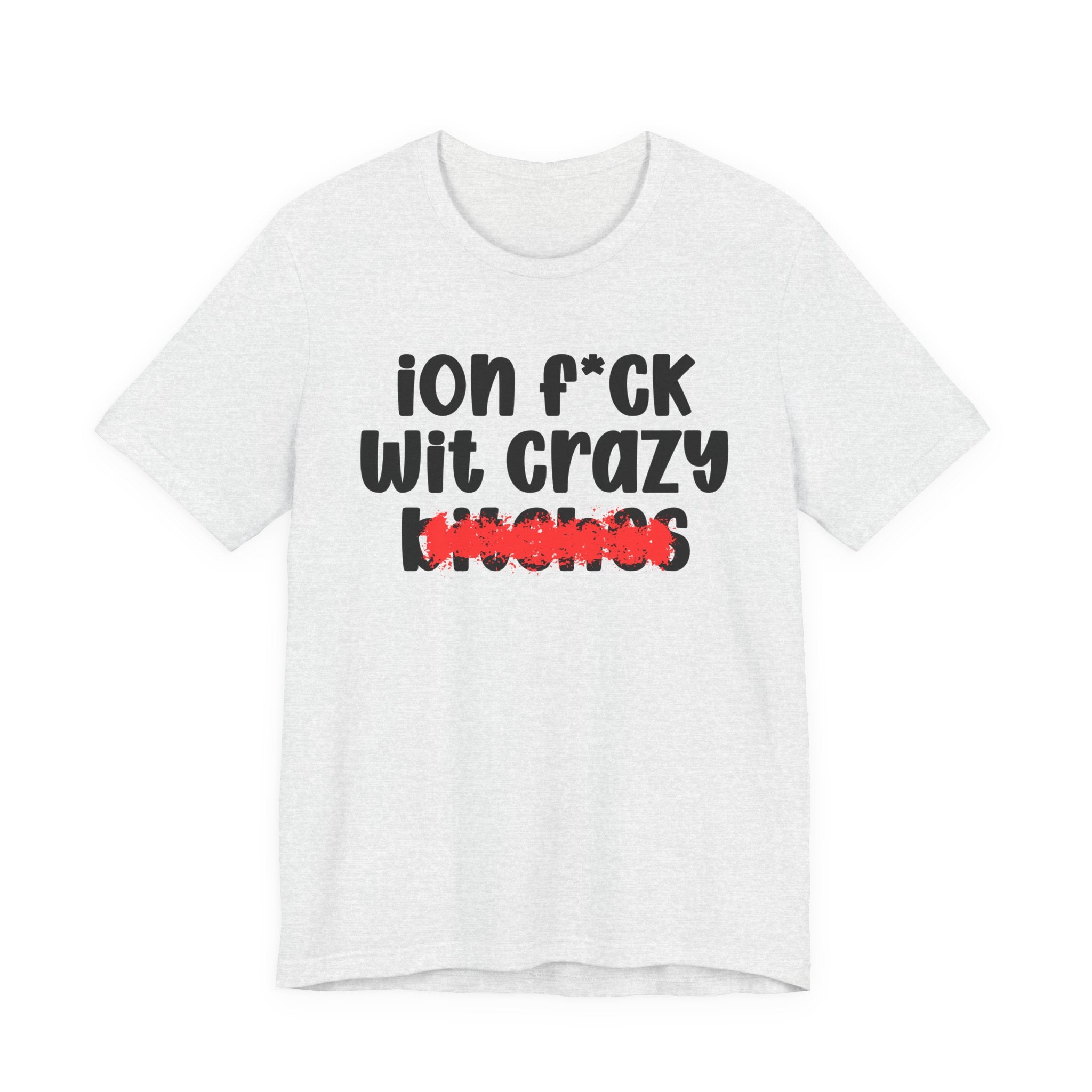 ION (I Don't) FUCK WITH CRAZY BITCHES — Bold Sarcastic Graphic T-Shirt