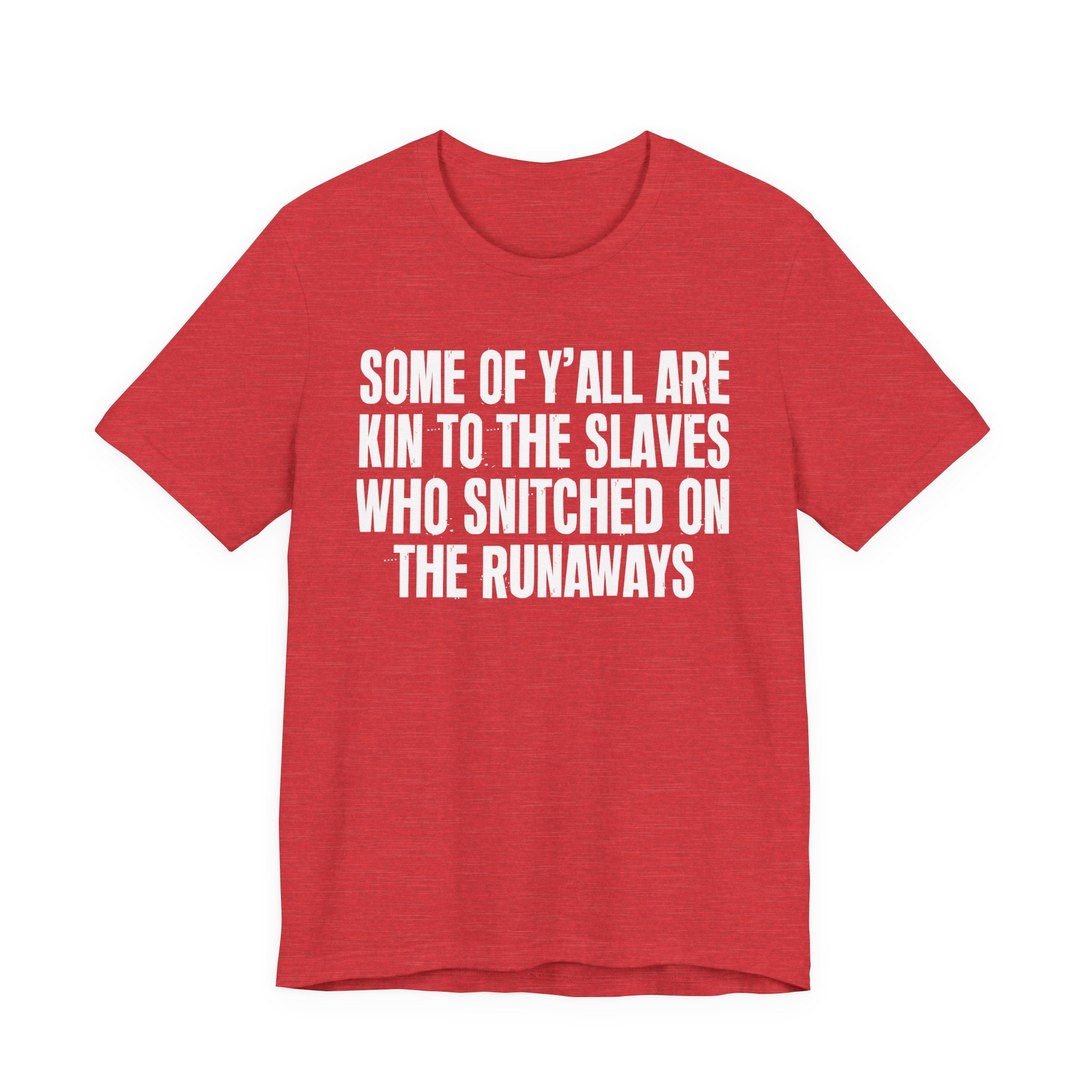 Some Of Yall Are Kin To The Slaves Who Snitched The Runaways  — Humorous Quote Shirt