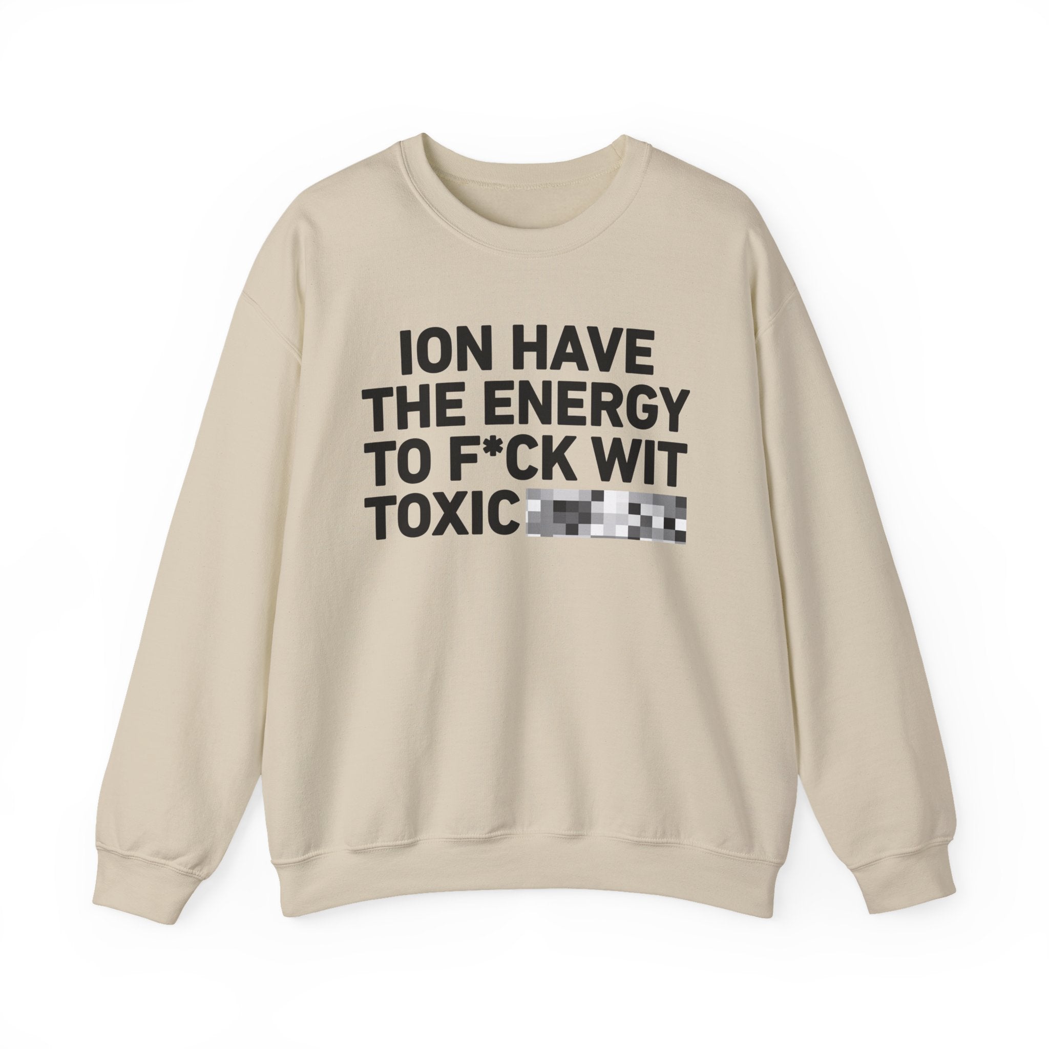 I Don’t Have the Energy To Fuck Wit Toxic Bitches － Sweatshirt