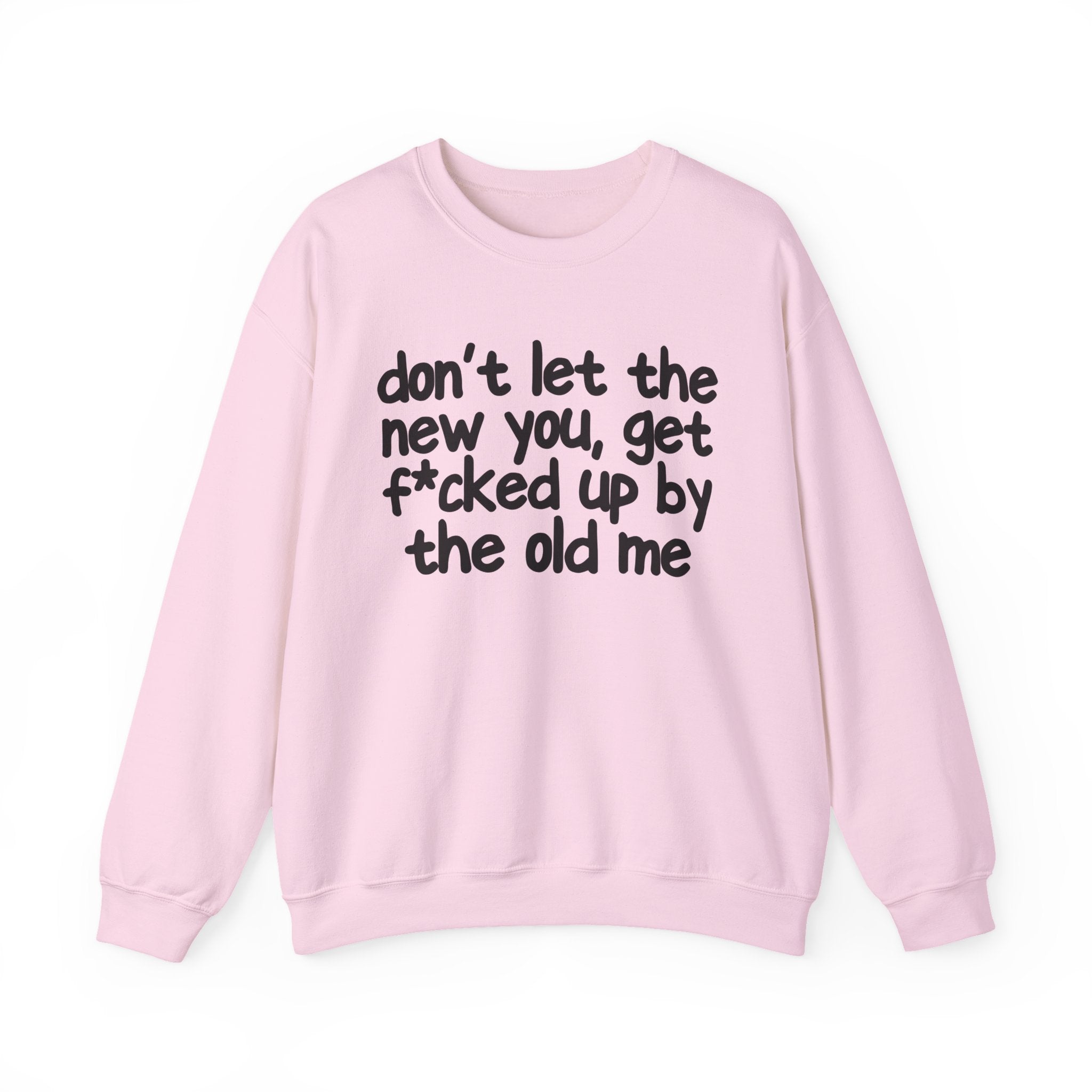 Don't Let The New You, Get Fuck'd Up By The Old Me — Sweatshirt