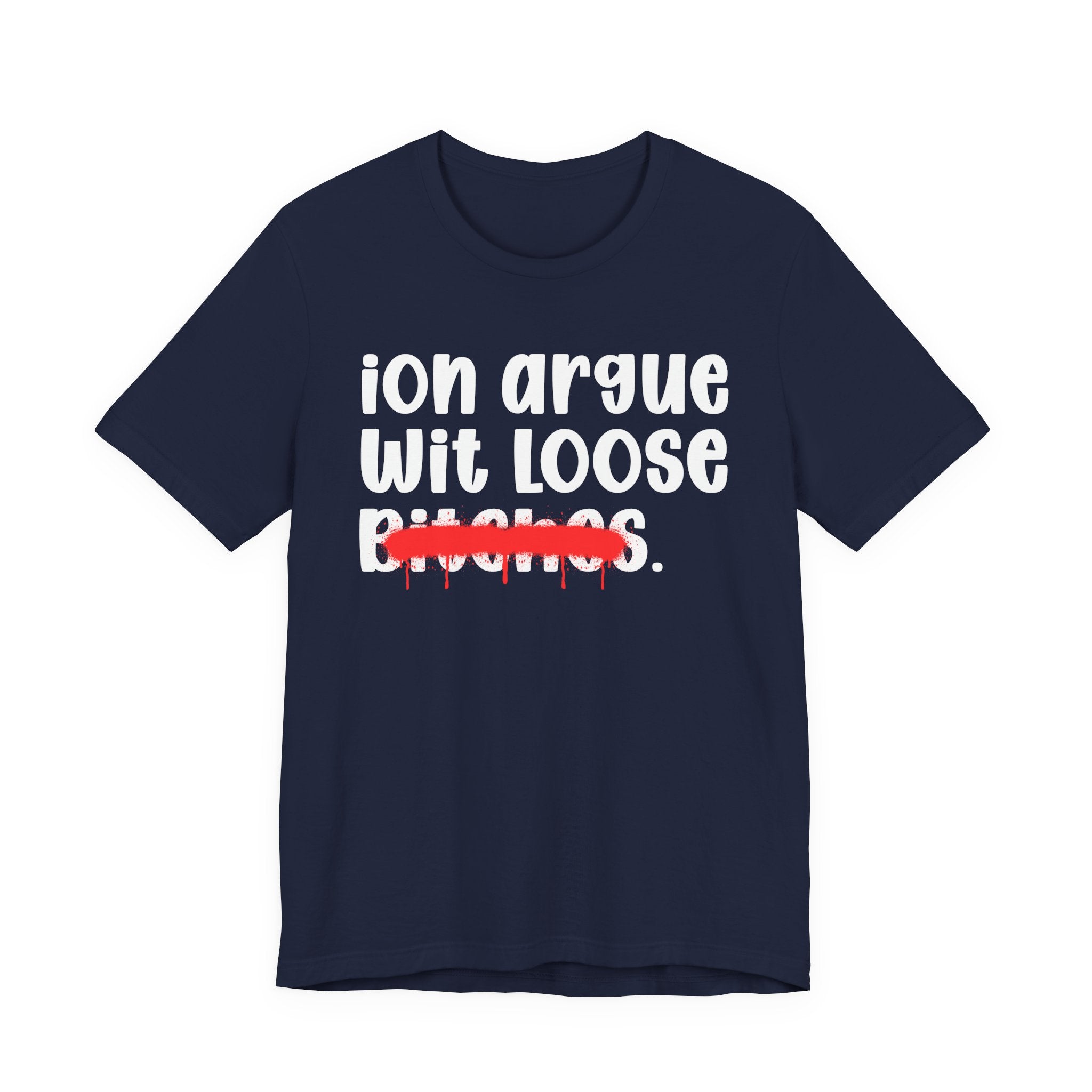 ION (I Don't) Argue Wit Loose Bitches — Funny Statement T-Shirt